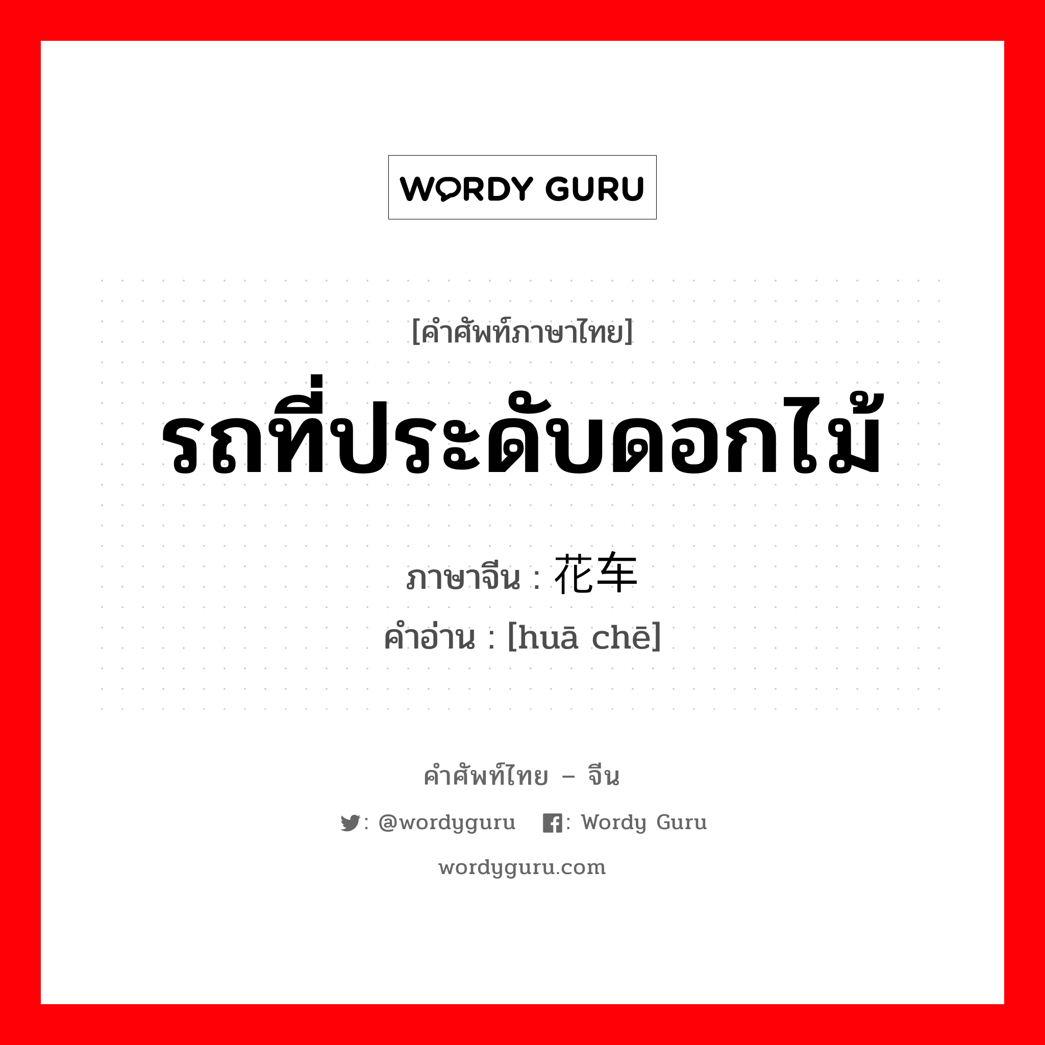 รถที่ประดับดอกไม้ ภาษาจีนคืออะไร, คำศัพท์ภาษาไทย - จีน รถที่ประดับดอกไม้ ภาษาจีน 花车 คำอ่าน [huā chē]