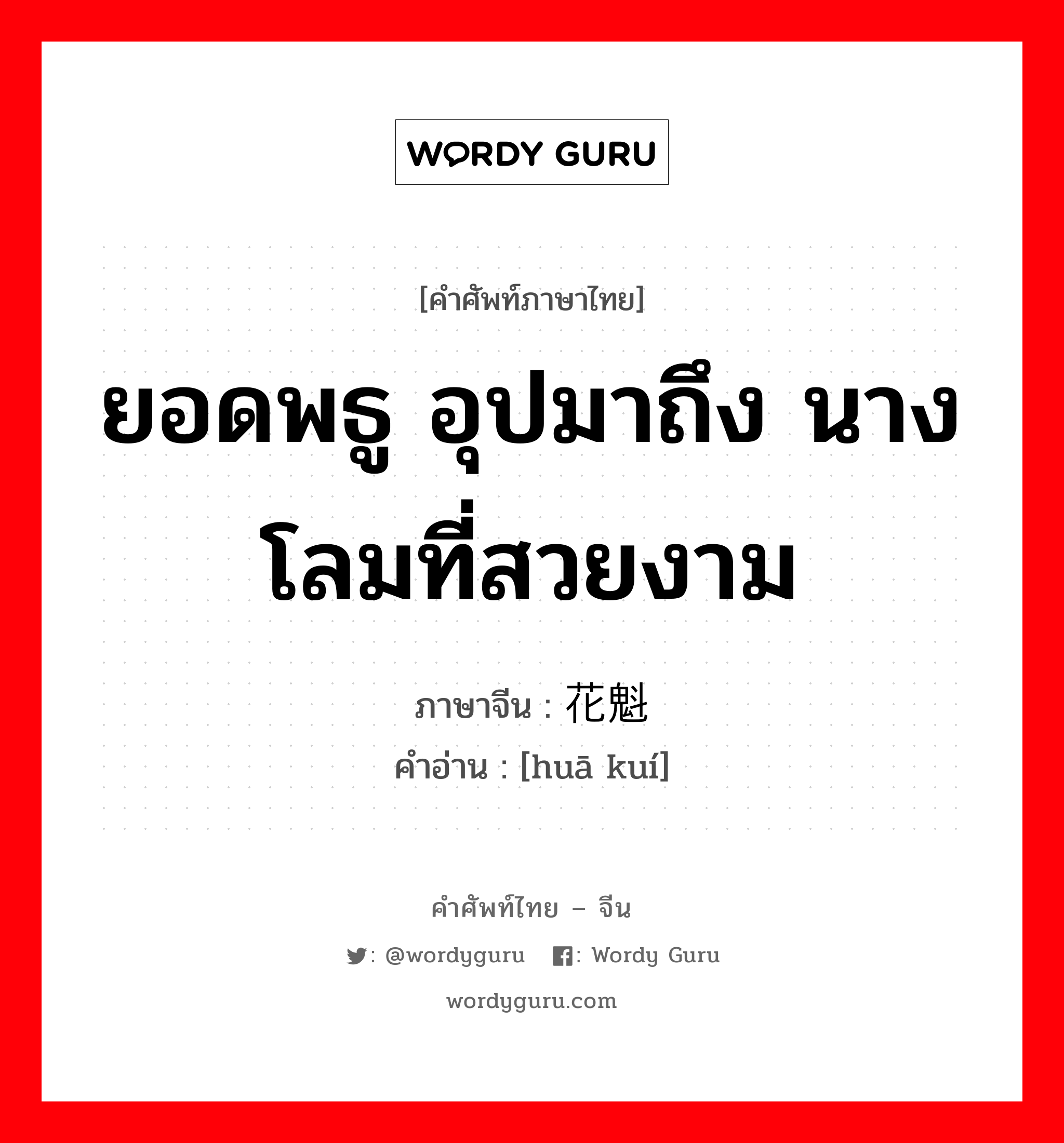 ยอดพธู อุปมาถึง นางโลมที่สวยงาม ภาษาจีนคืออะไร, คำศัพท์ภาษาไทย - จีน ยอดพธู อุปมาถึง นางโลมที่สวยงาม ภาษาจีน 花魁 คำอ่าน [huā kuí]