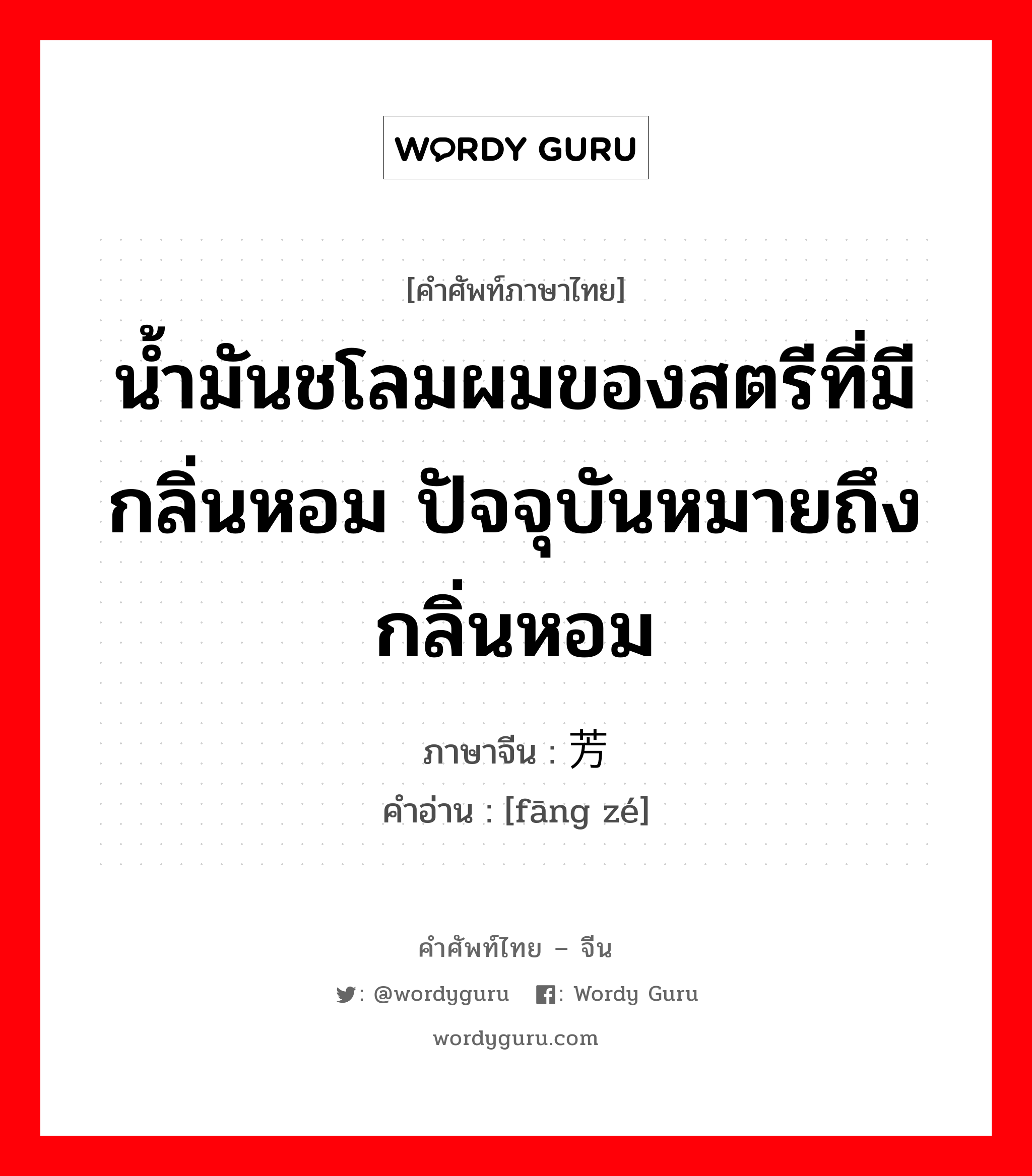 น้ำมันชโลมผมของสตรีที่มีกลิ่นหอม ปัจจุบันหมายถึงกลิ่นหอม ภาษาจีนคืออะไร, คำศัพท์ภาษาไทย - จีน น้ำมันชโลมผมของสตรีที่มีกลิ่นหอม ปัจจุบันหมายถึงกลิ่นหอม ภาษาจีน 芳泽 คำอ่าน [fāng zé]