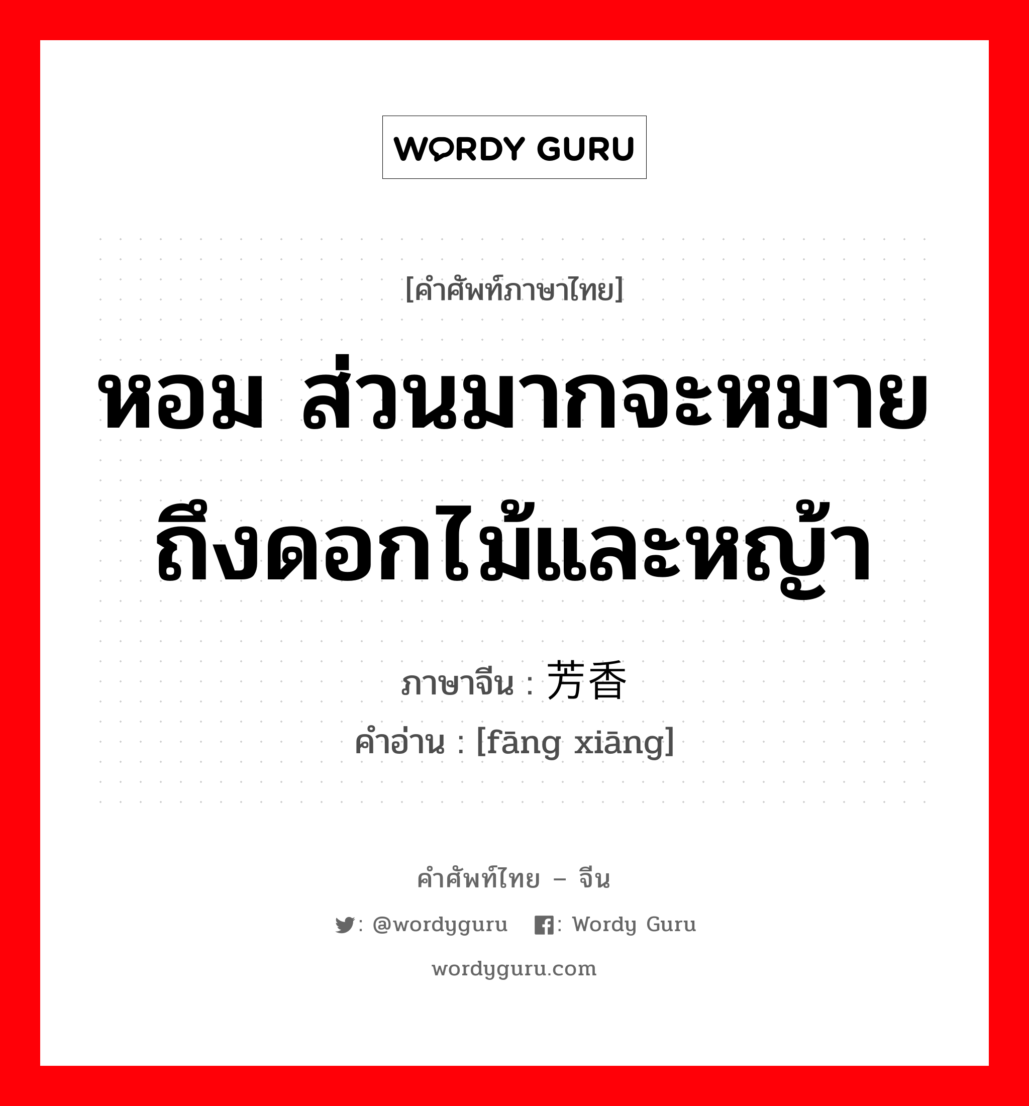 หอม ส่วนมากจะหมายถึงดอกไม้และหญ้า ภาษาจีนคืออะไร, คำศัพท์ภาษาไทย - จีน หอม ส่วนมากจะหมายถึงดอกไม้และหญ้า ภาษาจีน 芳香 คำอ่าน [fāng xiāng]