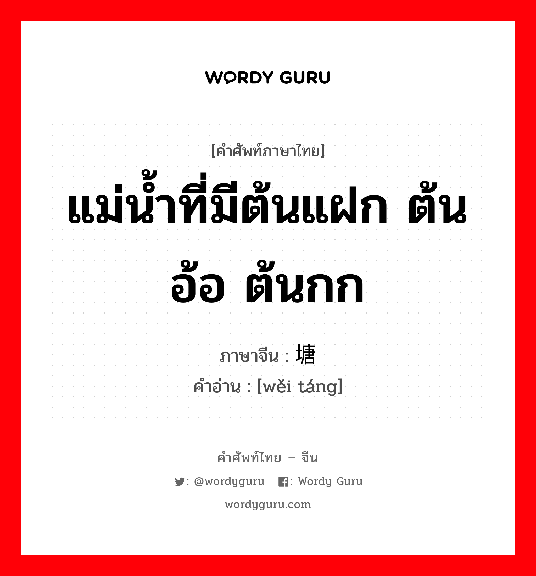 แม่น้ำที่มีต้นแฝก ต้นอ้อ ต้นกก ภาษาจีนคืออะไร, คำศัพท์ภาษาไทย - จีน แม่น้ำที่มีต้นแฝก ต้นอ้อ ต้นกก ภาษาจีน 苇塘 คำอ่าน [wěi táng]