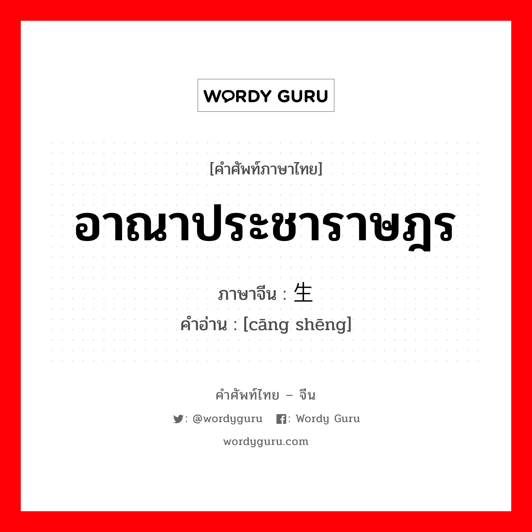 อาณาประชาราษฎร ภาษาจีนคืออะไร, คำศัพท์ภาษาไทย - จีน อาณาประชาราษฎร ภาษาจีน 苍生 คำอ่าน [cāng shēng]