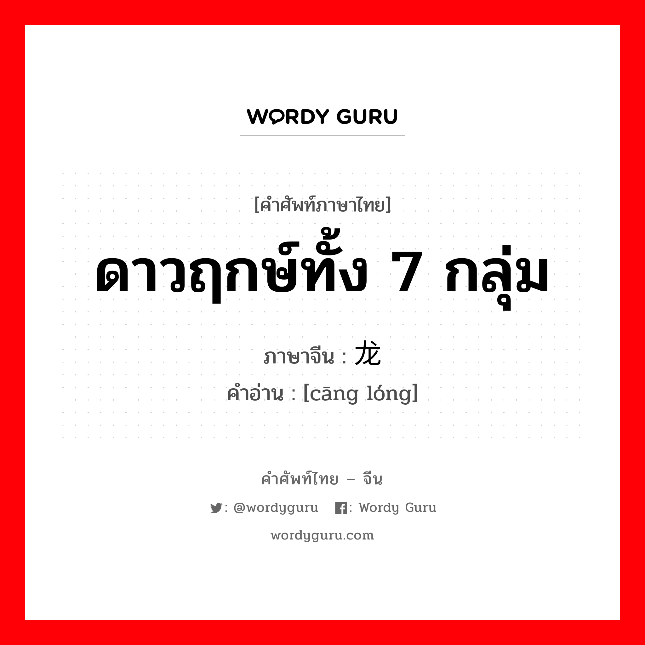 ดาวฤกษ์ทั้ง 7 กลุ่ม ภาษาจีนคืออะไร, คำศัพท์ภาษาไทย - จีน ดาวฤกษ์ทั้ง 7 กลุ่ม ภาษาจีน 苍龙 คำอ่าน [cāng lóng]