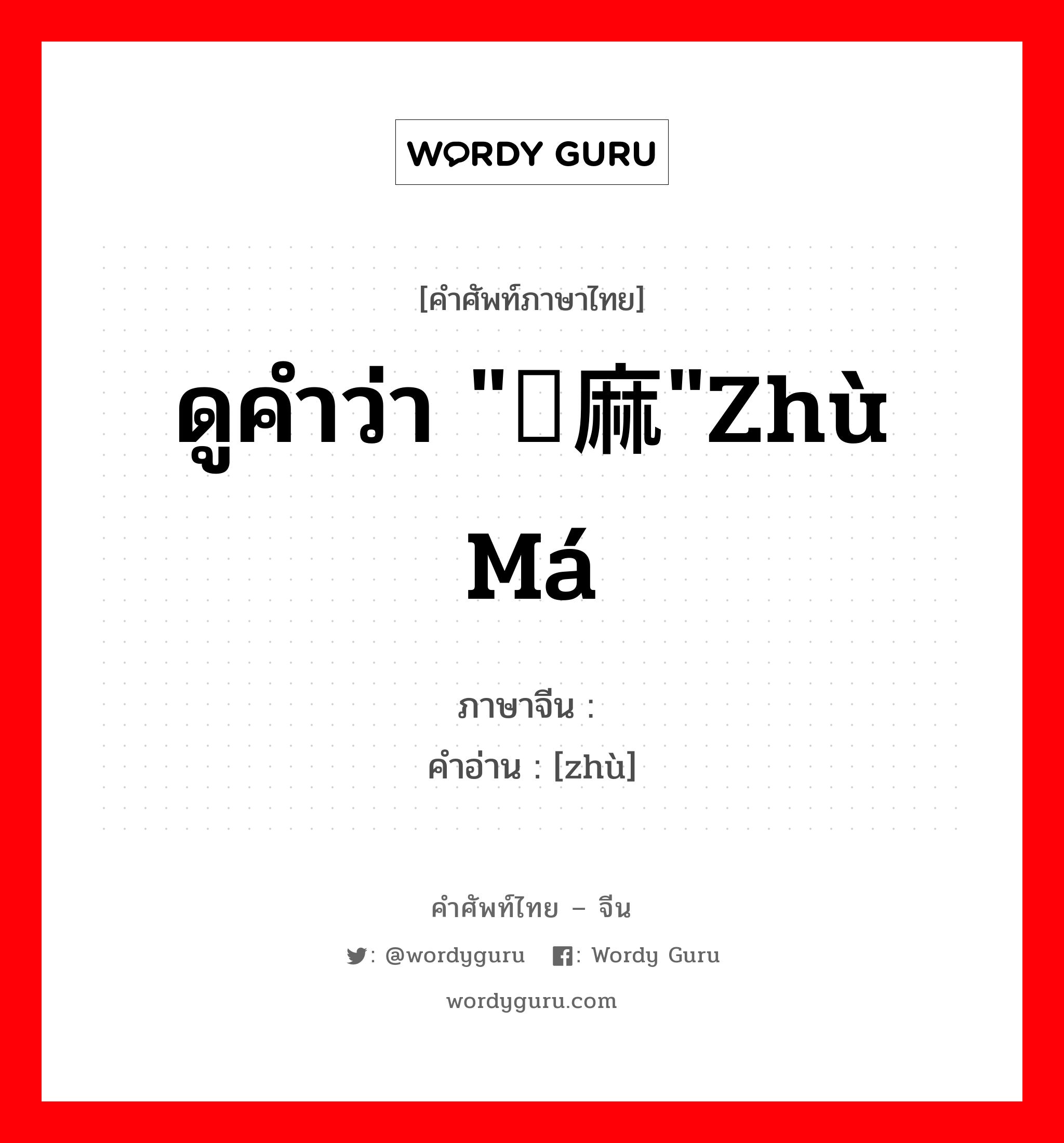 ดูคำว่า &#34;苎麻&#34;zhù má ภาษาจีนคืออะไร, คำศัพท์ภาษาไทย - จีน ดูคำว่า &#34;苎麻&#34;zhù má ภาษาจีน 苎 คำอ่าน [zhù]