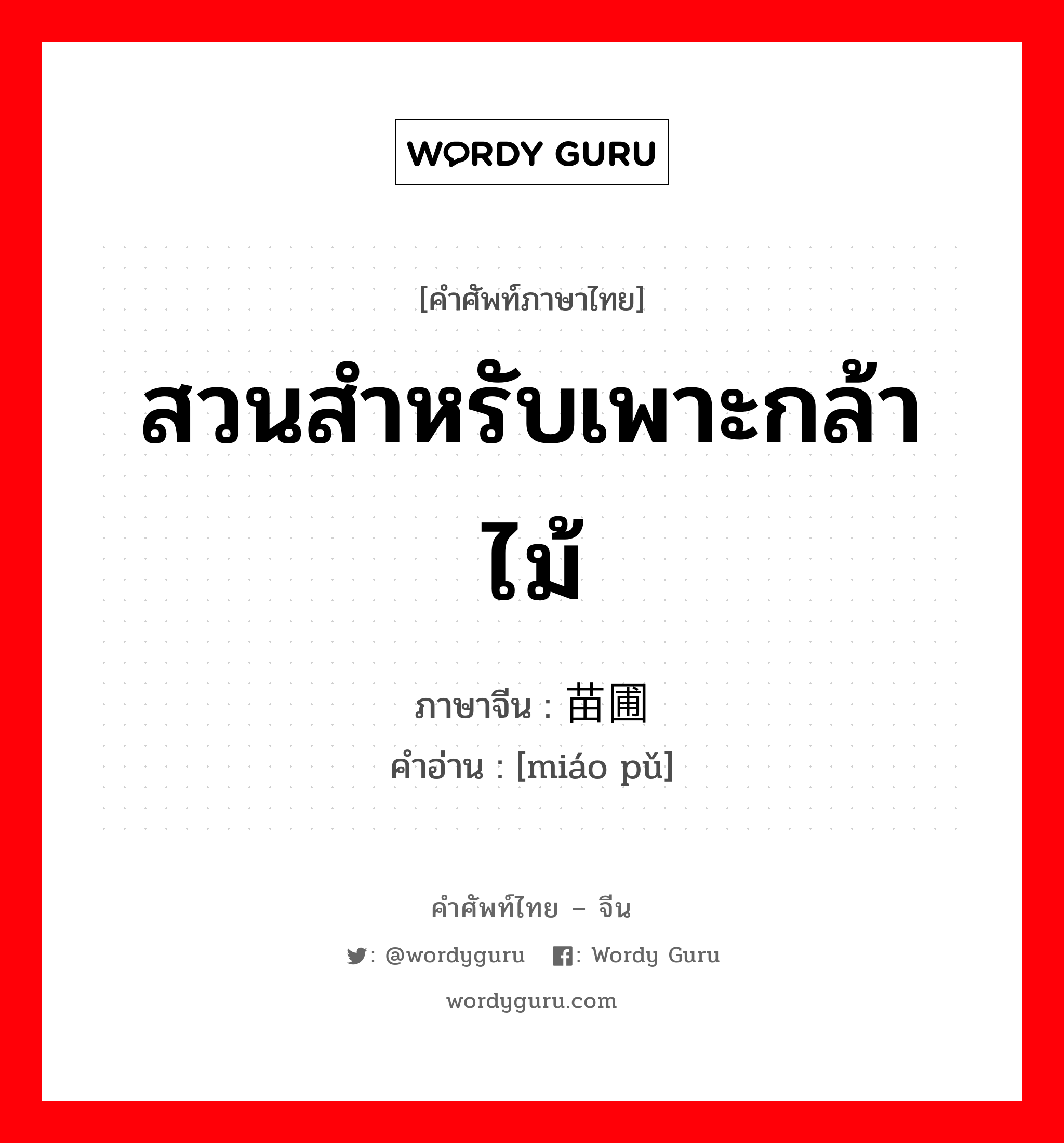 สวนสำหรับเพาะกล้าไม้ ภาษาจีนคืออะไร, คำศัพท์ภาษาไทย - จีน สวนสำหรับเพาะกล้าไม้ ภาษาจีน 苗圃 คำอ่าน [miáo pǔ]