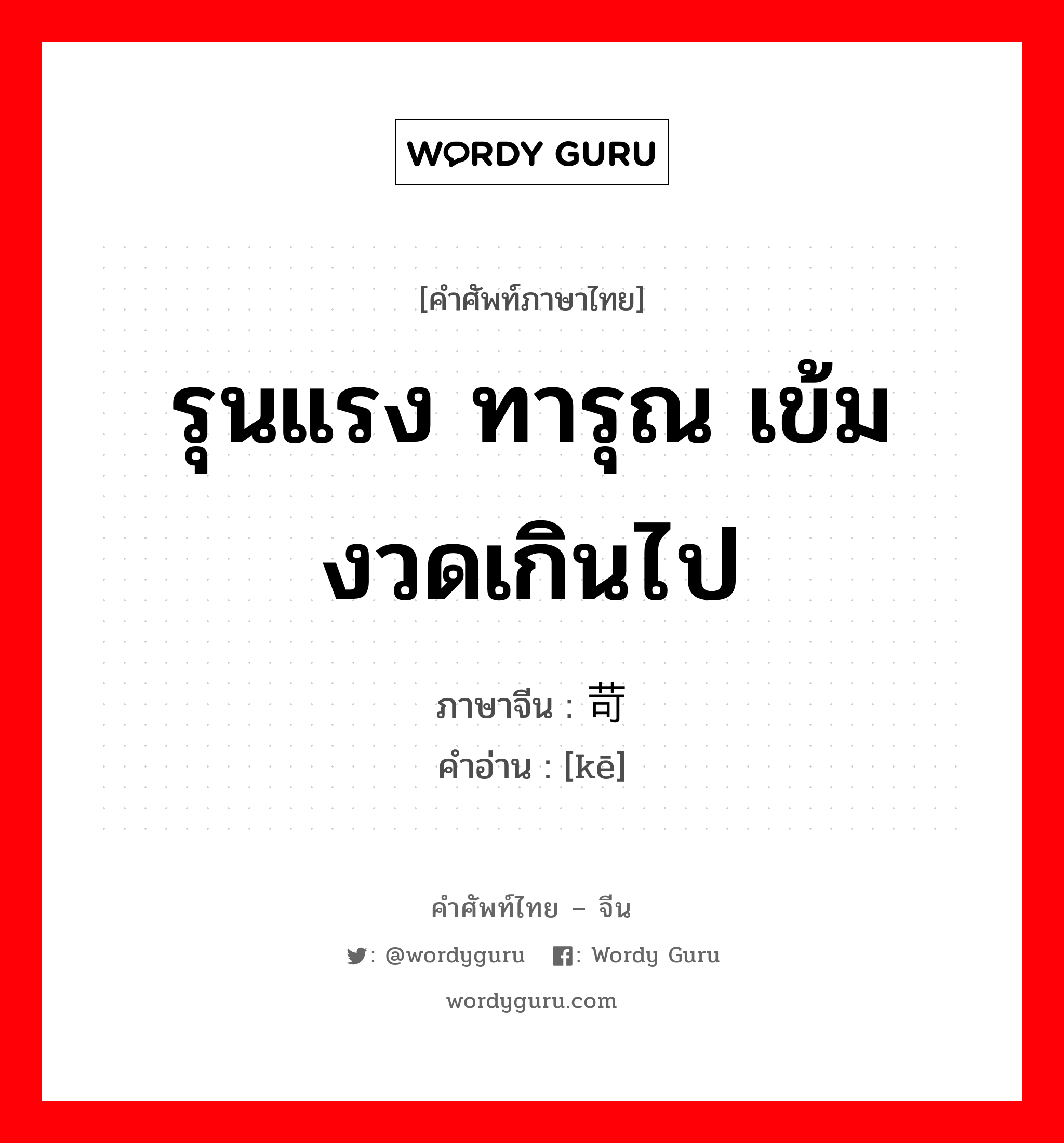 รุนแรง ทารุณ เข้มงวดเกินไป ภาษาจีนคืออะไร, คำศัพท์ภาษาไทย - จีน รุนแรง ทารุณ เข้มงวดเกินไป ภาษาจีน 苛 คำอ่าน [kē]