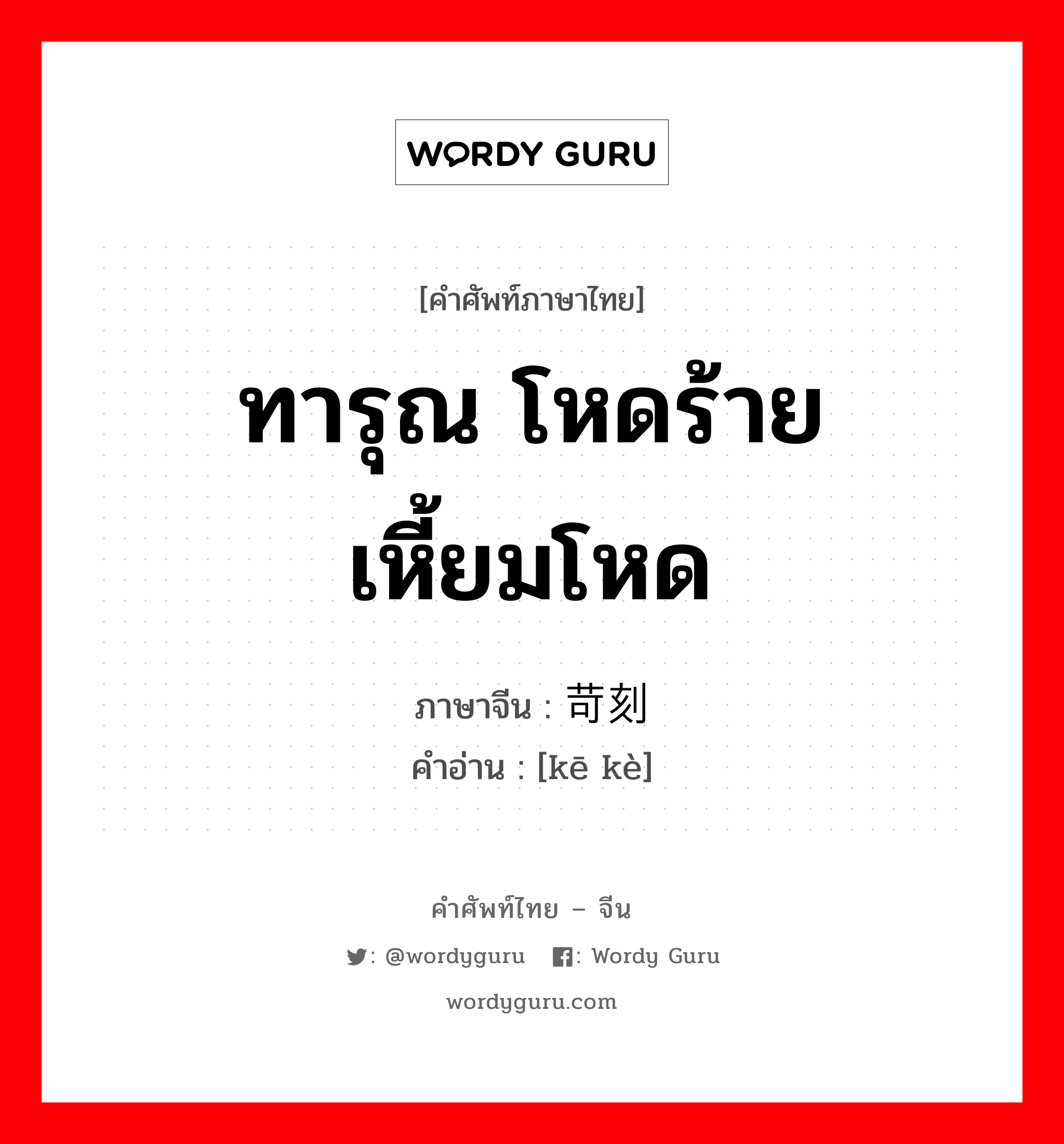 ทารุณ โหดร้าย เหี้ยมโหด ภาษาจีนคืออะไร, คำศัพท์ภาษาไทย - จีน ทารุณ โหดร้าย เหี้ยมโหด ภาษาจีน 苛刻 คำอ่าน [kē kè]