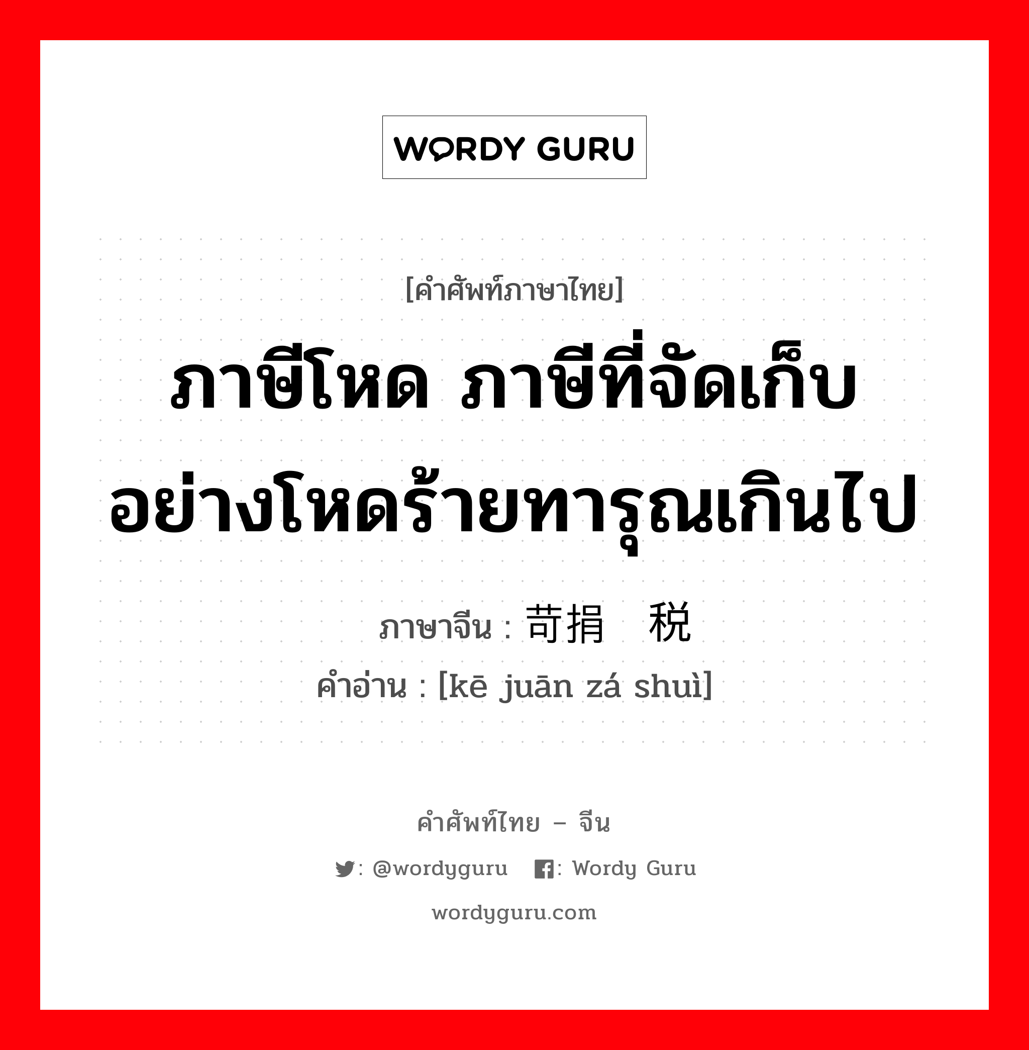 ภาษีโหด ภาษีที่จัดเก็บอย่างโหดร้ายทารุณเกินไป ภาษาจีนคืออะไร, คำศัพท์ภาษาไทย - จีน ภาษีโหด ภาษีที่จัดเก็บอย่างโหดร้ายทารุณเกินไป ภาษาจีน 苛捐杂税 คำอ่าน [kē juān zá shuì]