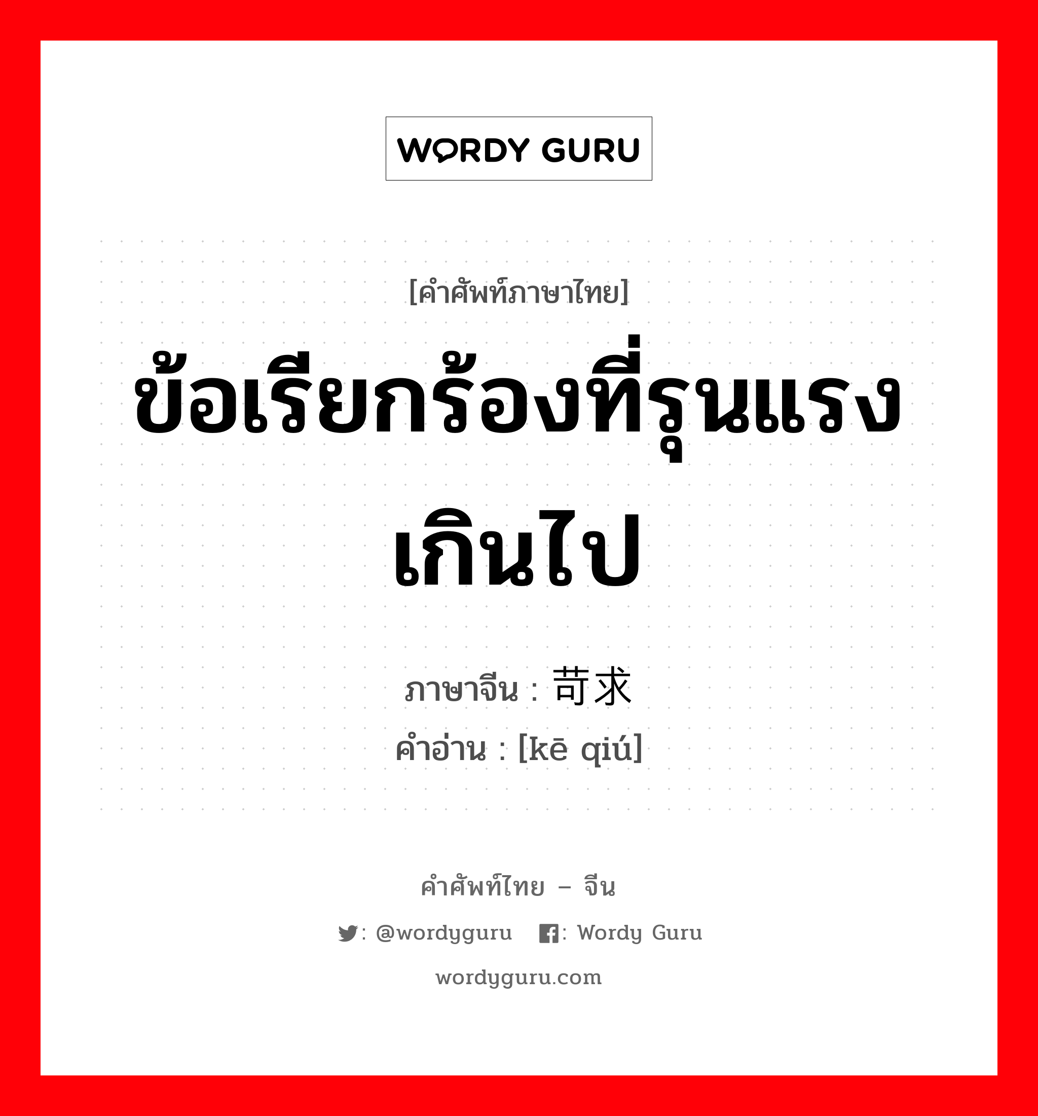 ข้อเรียกร้องที่รุนแรงเกินไป ภาษาจีนคืออะไร, คำศัพท์ภาษาไทย - จีน ข้อเรียกร้องที่รุนแรงเกินไป ภาษาจีน 苛求 คำอ่าน [kē qiú]