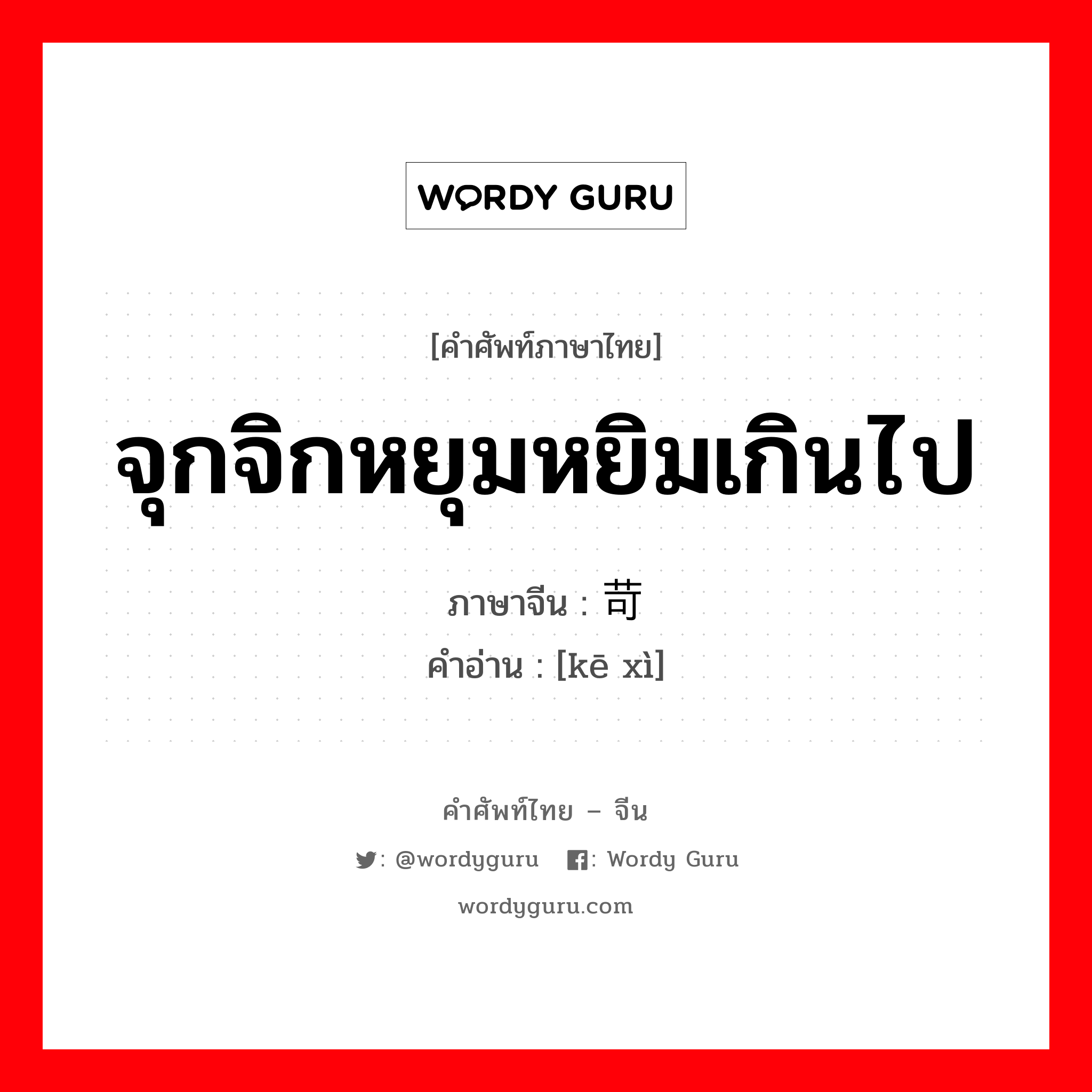 จุกจิกหยุมหยิมเกินไป ภาษาจีนคืออะไร, คำศัพท์ภาษาไทย - จีน จุกจิกหยุมหยิมเกินไป ภาษาจีน 苛细 คำอ่าน [kē xì]