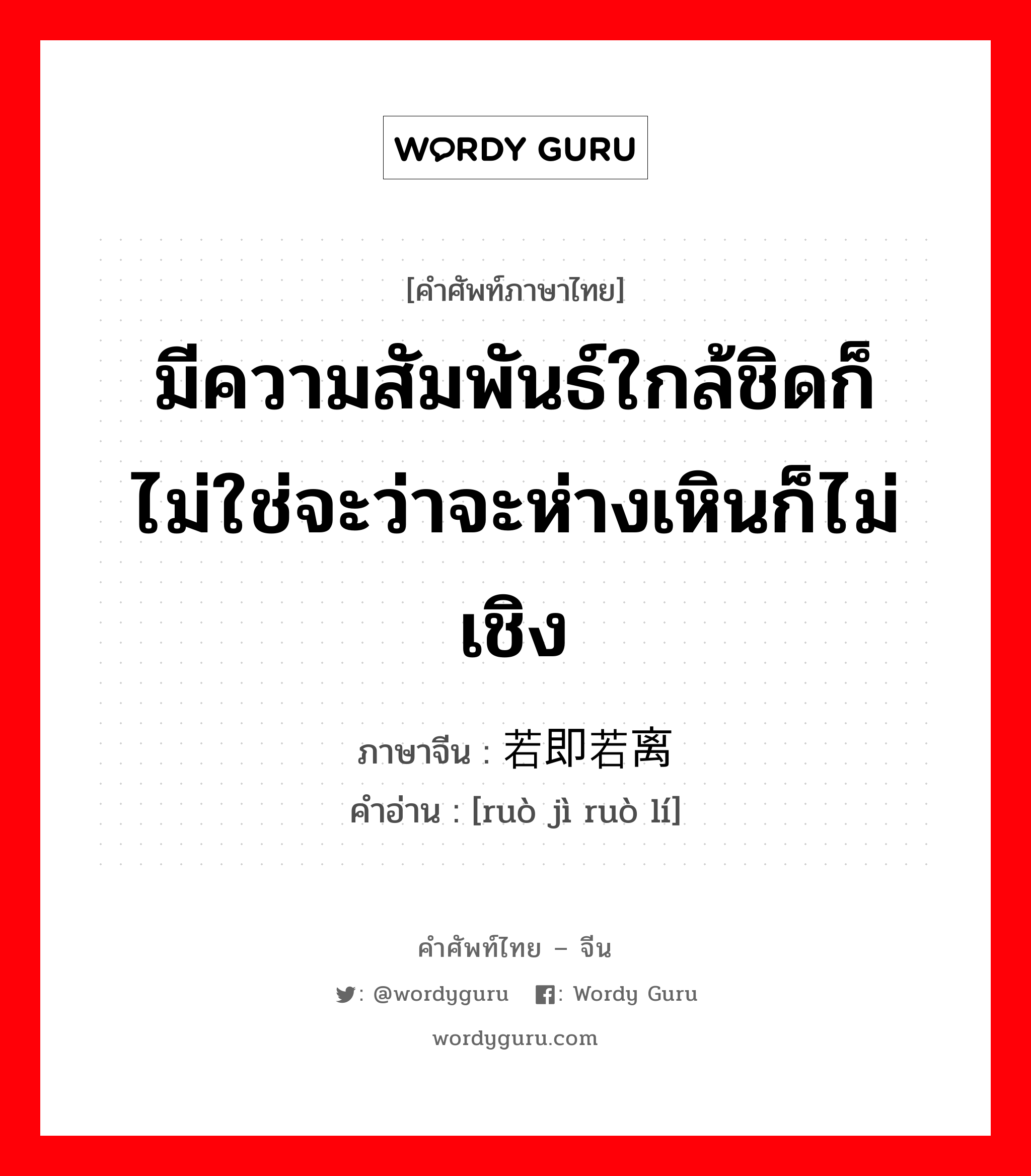 มีความสัมพันธ์ใกล้ชิดก็ไม่ใช่จะว่าจะห่างเหินก็ไม่เชิง ภาษาจีนคืออะไร, คำศัพท์ภาษาไทย - จีน มีความสัมพันธ์ใกล้ชิดก็ไม่ใช่จะว่าจะห่างเหินก็ไม่เชิง ภาษาจีน 若即若离 คำอ่าน [ruò jì ruò lí]