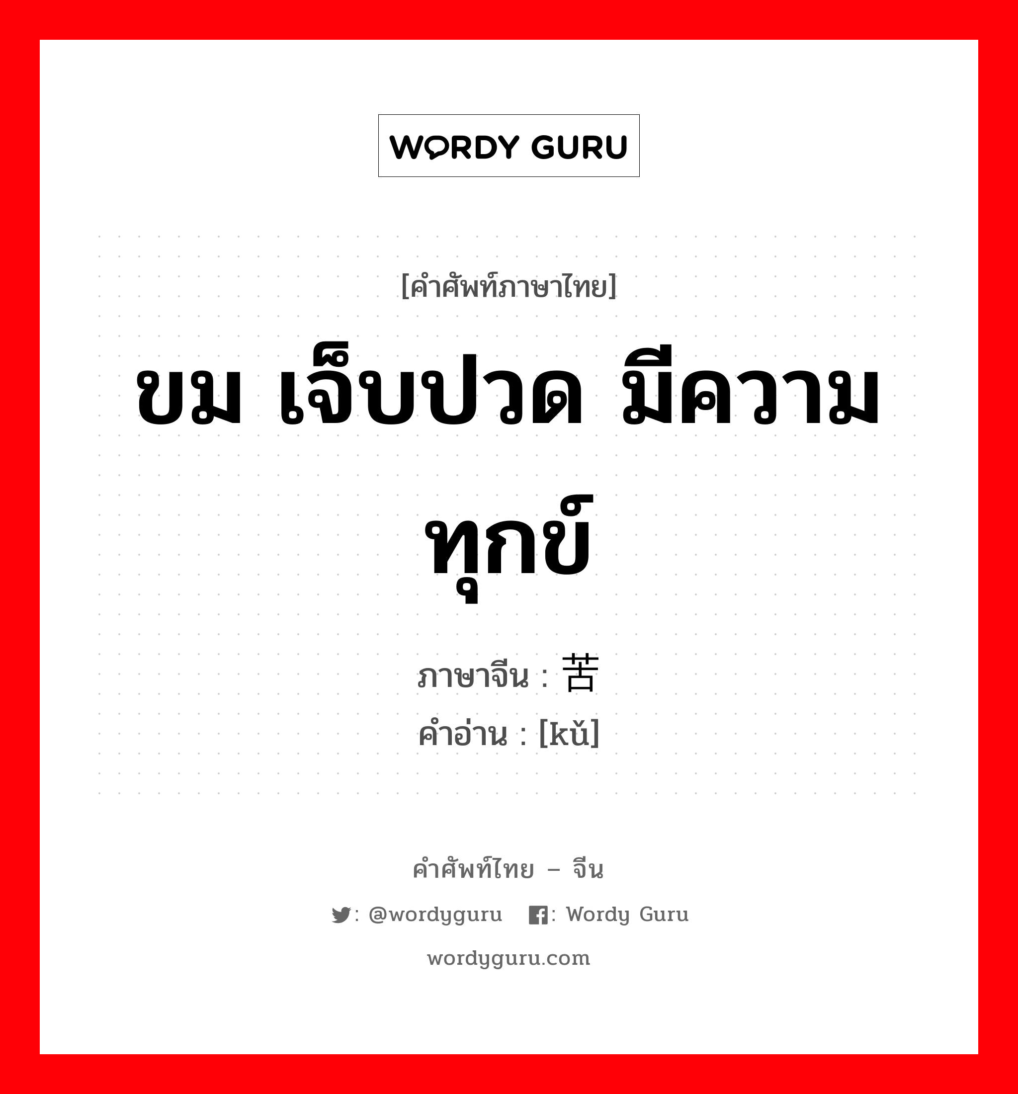 ขม เจ็บปวด มีความทุกข์ ภาษาจีนคืออะไร, คำศัพท์ภาษาไทย - จีน ขม เจ็บปวด มีความทุกข์ ภาษาจีน 苦 คำอ่าน [kǔ]