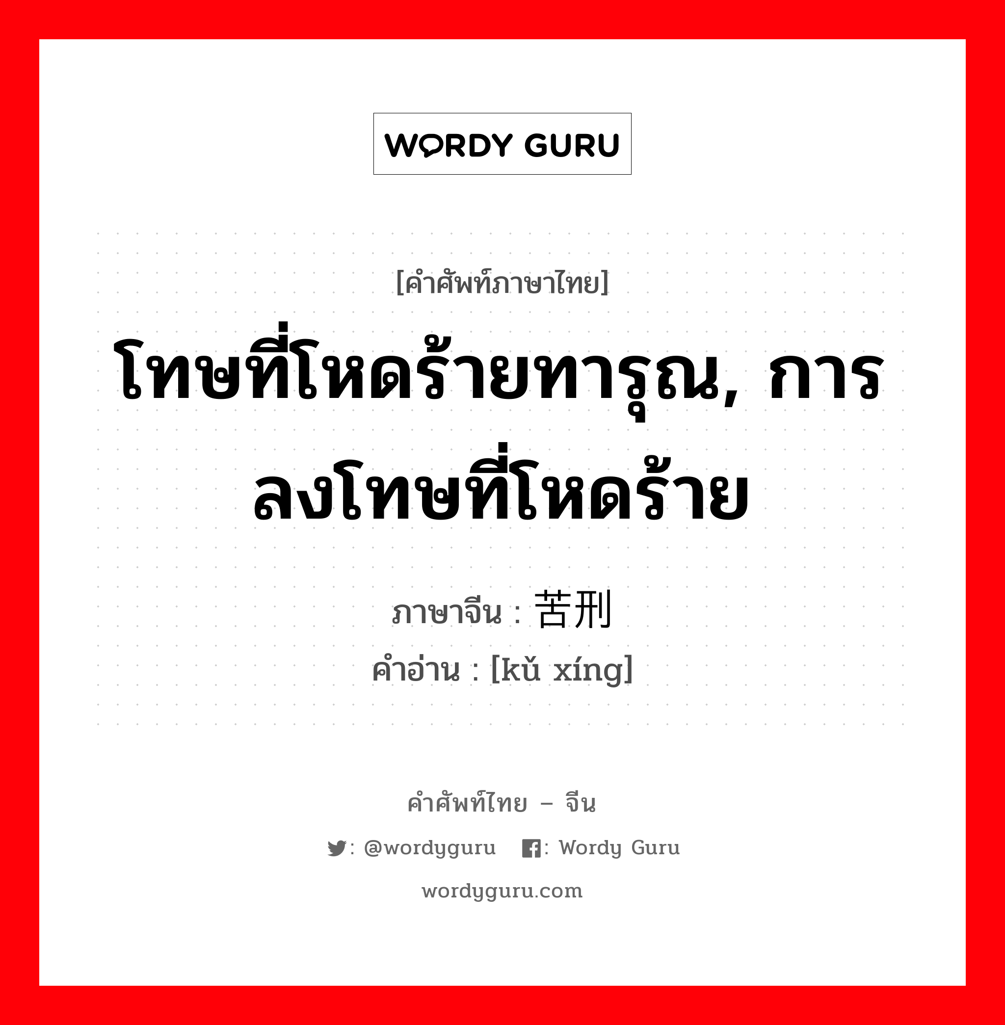 โทษที่โหดร้ายทารุณ, การลงโทษที่โหดร้าย ภาษาจีนคืออะไร, คำศัพท์ภาษาไทย - จีน โทษที่โหดร้ายทารุณ, การลงโทษที่โหดร้าย ภาษาจีน 苦刑 คำอ่าน [kǔ xíng]