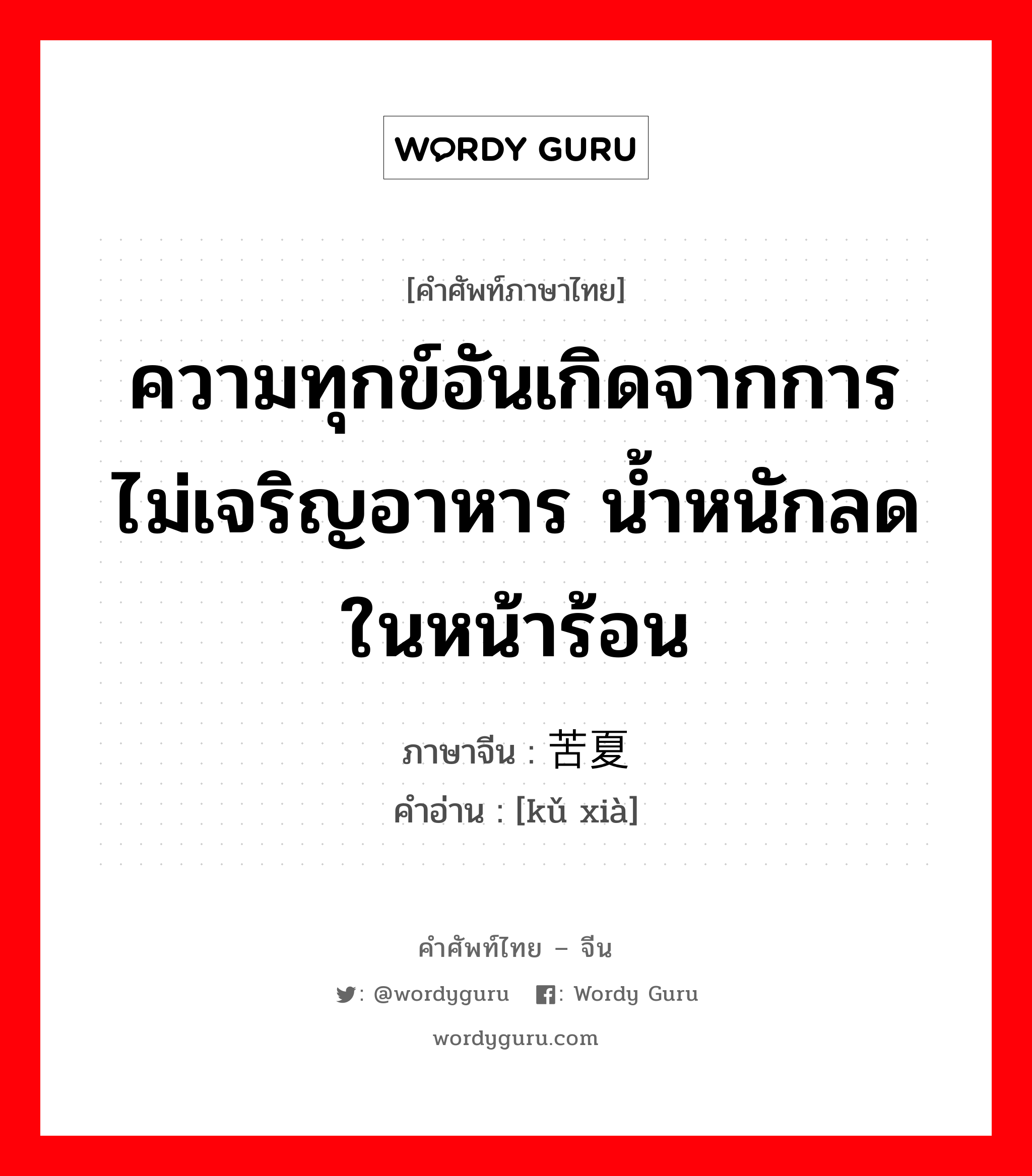 ความทุกข์อันเกิดจากการไม่เจริญอาหาร น้ำหนักลดในหน้าร้อน ภาษาจีนคืออะไร, คำศัพท์ภาษาไทย - จีน ความทุกข์อันเกิดจากการไม่เจริญอาหาร น้ำหนักลดในหน้าร้อน ภาษาจีน 苦夏 คำอ่าน [kǔ xià]