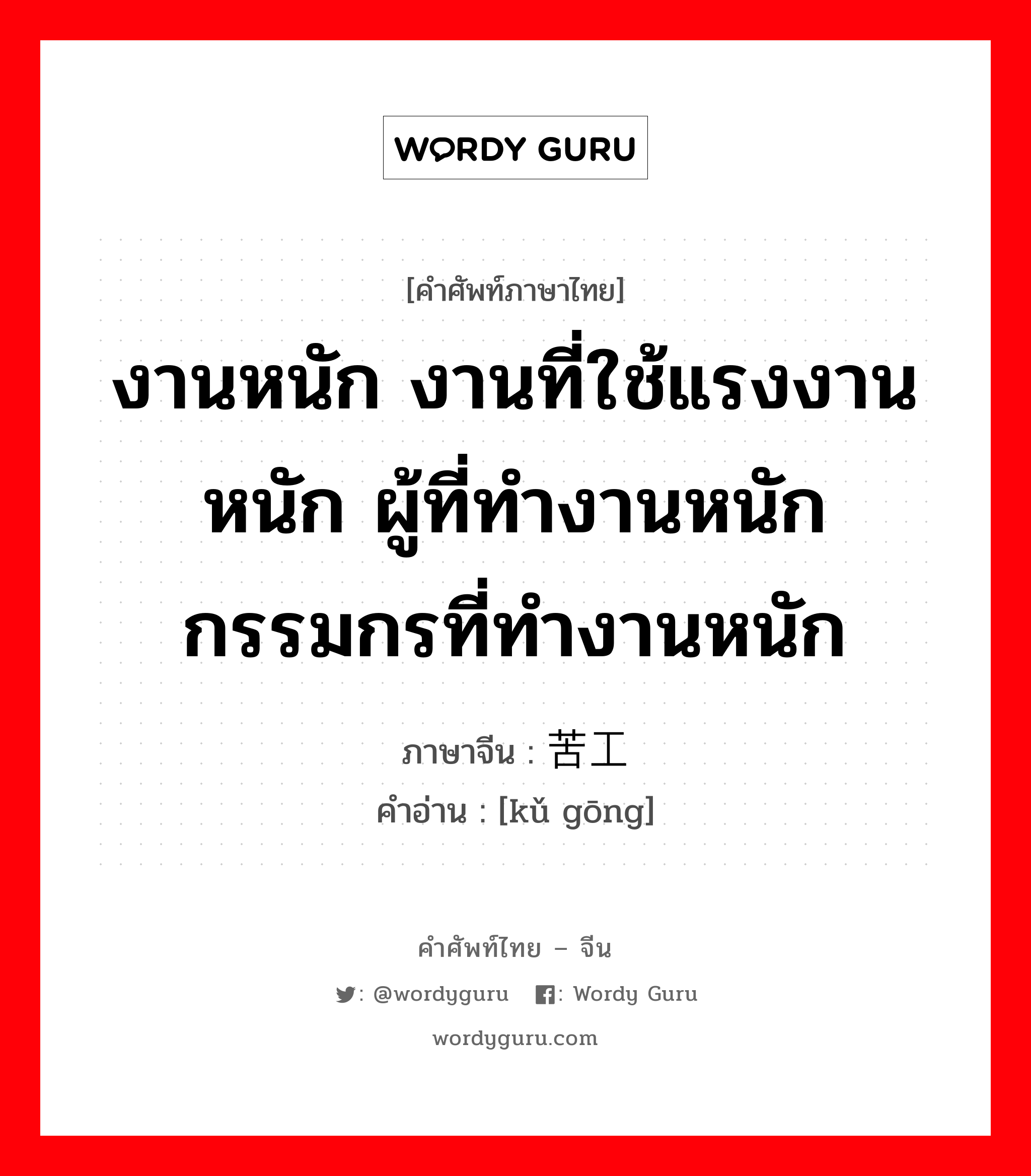 งานหนัก งานที่ใช้แรงงานหนัก ผู้ที่ทำงานหนักกรรมกรที่ทำงานหนัก ภาษาจีนคืออะไร, คำศัพท์ภาษาไทย - จีน งานหนัก งานที่ใช้แรงงานหนัก ผู้ที่ทำงานหนักกรรมกรที่ทำงานหนัก ภาษาจีน 苦工 คำอ่าน [kǔ gōng]