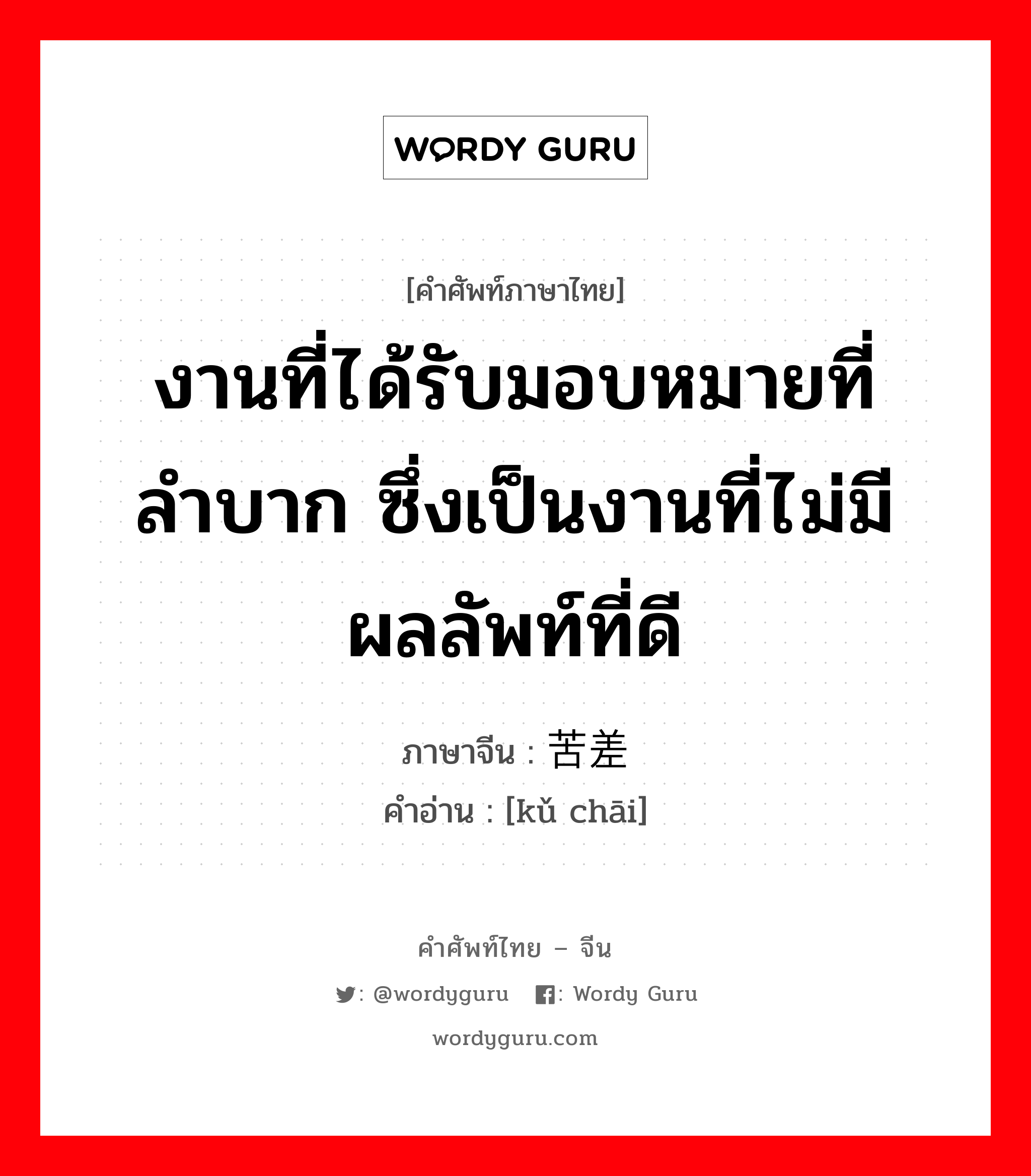 งานที่ได้รับมอบหมายที่ลำบาก ซึ่งเป็นงานที่ไม่มีผลลัพท์ที่ดี ภาษาจีนคืออะไร, คำศัพท์ภาษาไทย - จีน งานที่ได้รับมอบหมายที่ลำบาก ซึ่งเป็นงานที่ไม่มีผลลัพท์ที่ดี ภาษาจีน 苦差 คำอ่าน [kǔ chāi]