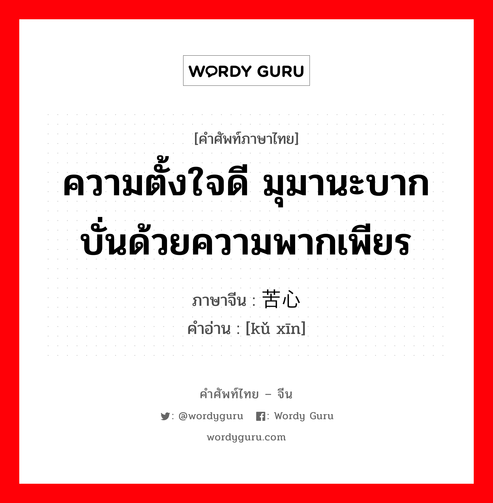 ความตั้งใจดี มุมานะบากบั่นด้วยความพากเพียร ภาษาจีนคืออะไร, คำศัพท์ภาษาไทย - จีน ความตั้งใจดี มุมานะบากบั่นด้วยความพากเพียร ภาษาจีน 苦心 คำอ่าน [kǔ xīn]