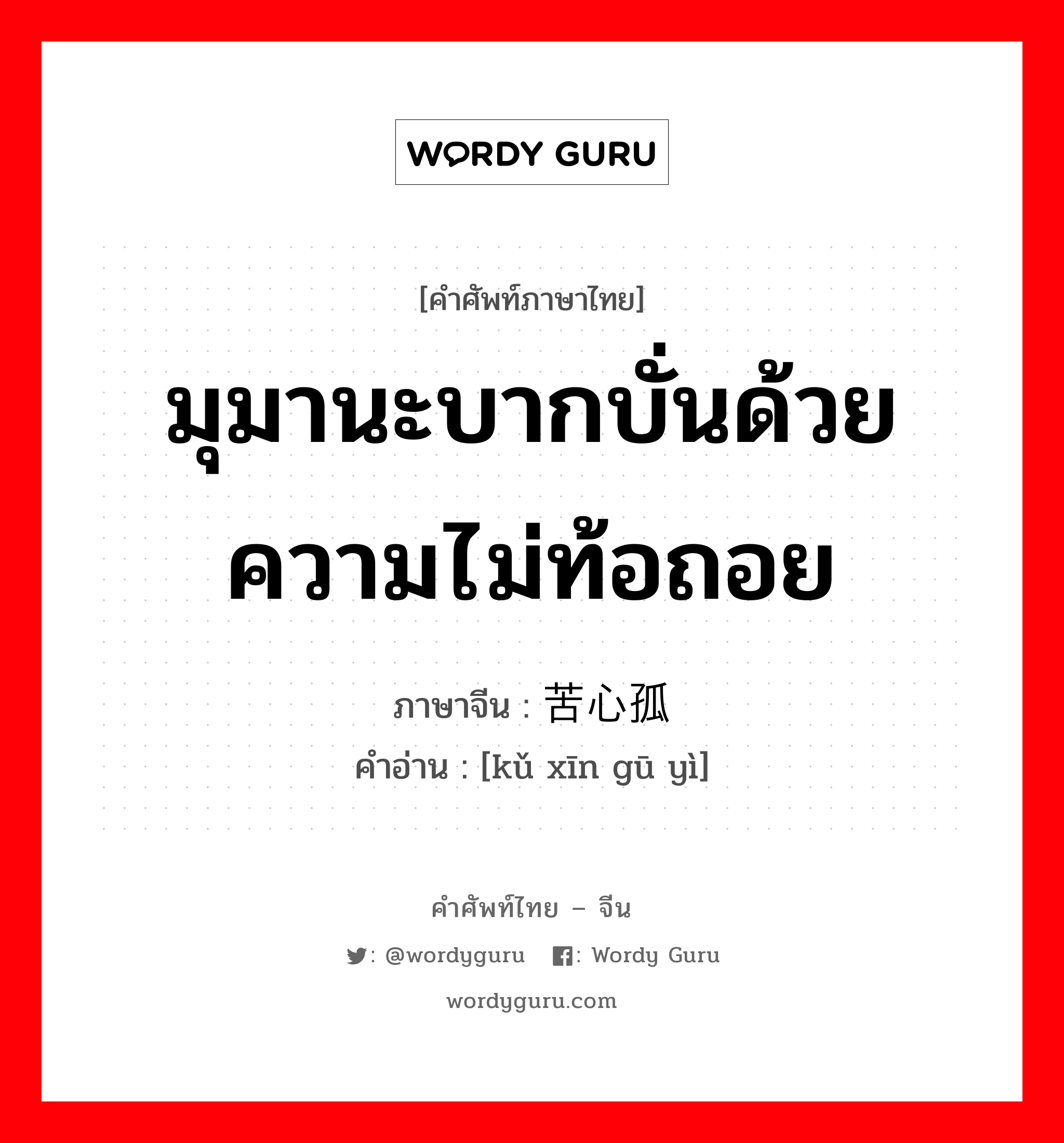 มุมานะบากบั่นด้วยความไม่ท้อถอย ภาษาจีนคืออะไร, คำศัพท์ภาษาไทย - จีน มุมานะบากบั่นด้วยความไม่ท้อถอย ภาษาจีน 苦心孤诣 คำอ่าน [kǔ xīn gū yì]