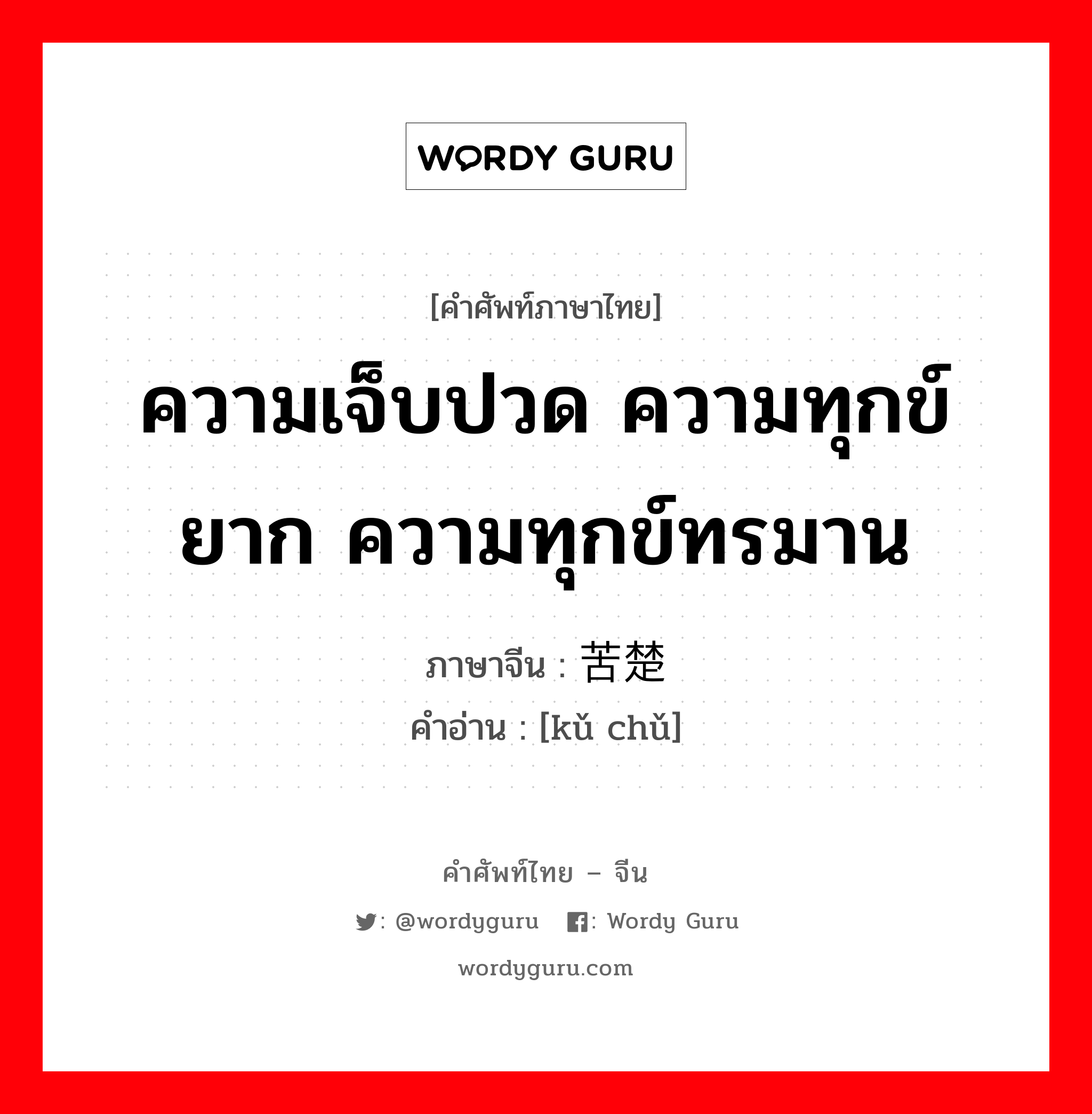 ความเจ็บปวด ความทุกข์ยาก ความทุกข์ทรมาน ภาษาจีนคืออะไร, คำศัพท์ภาษาไทย - จีน ความเจ็บปวด ความทุกข์ยาก ความทุกข์ทรมาน ภาษาจีน 苦楚 คำอ่าน [kǔ chǔ]