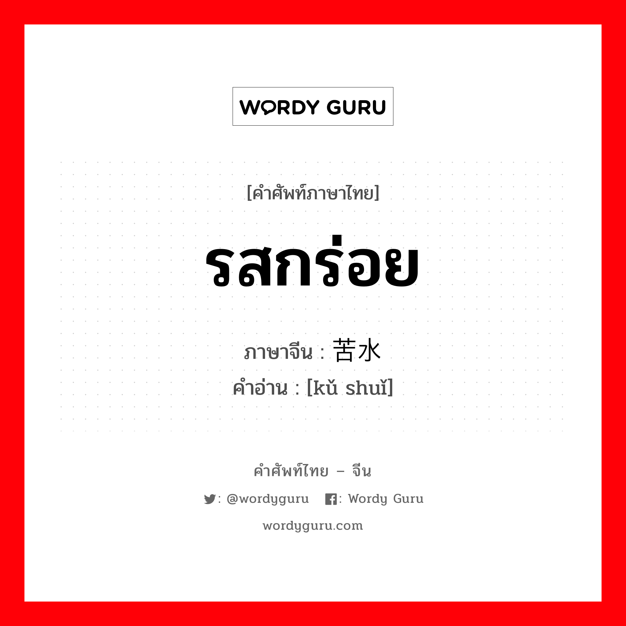 รสกร่อย ภาษาจีนคืออะไร, คำศัพท์ภาษาไทย - จีน รสกร่อย ภาษาจีน 苦水 คำอ่าน [kǔ shuǐ]