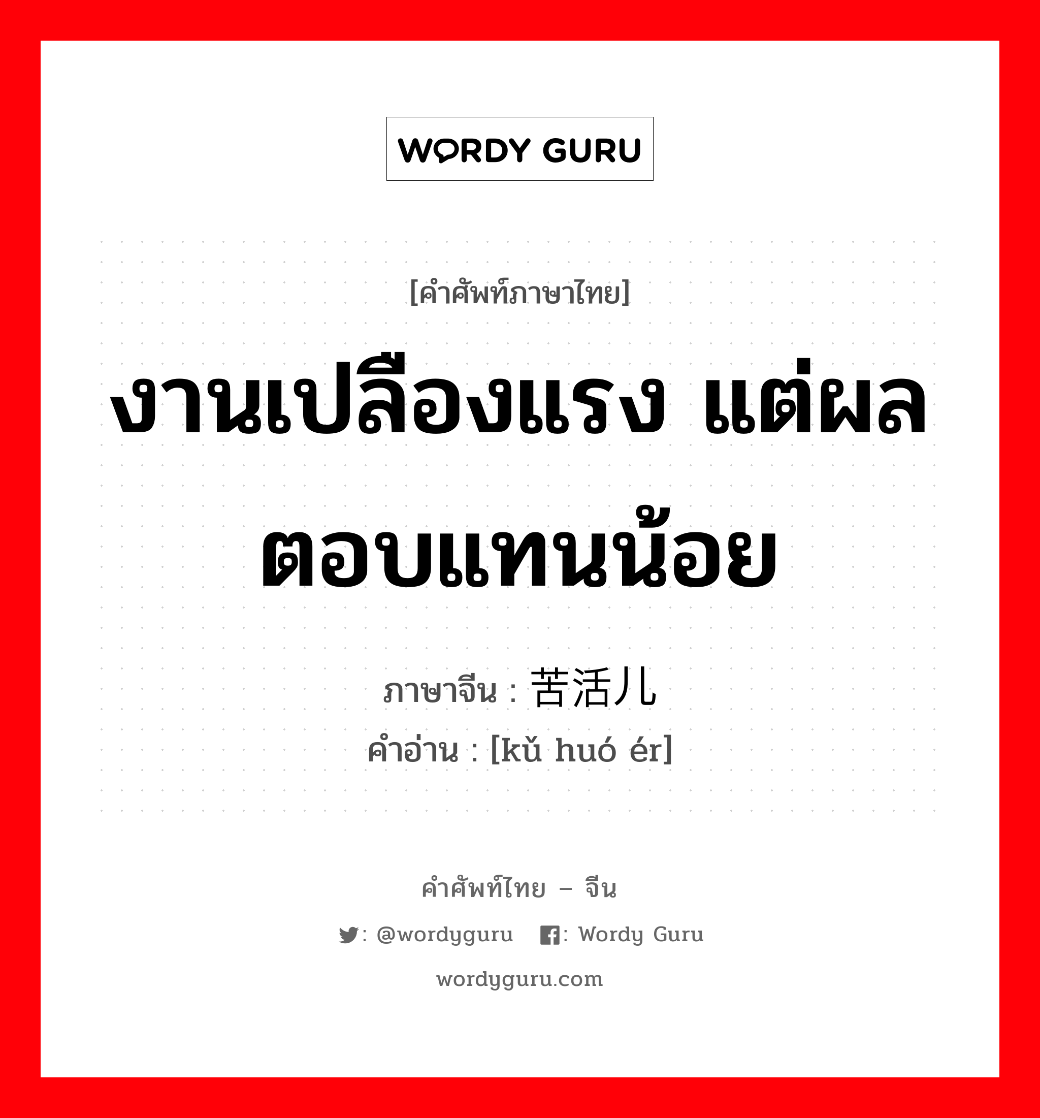 งานเปลืองแรง แต่ผลตอบแทนน้อย ภาษาจีนคืออะไร, คำศัพท์ภาษาไทย - จีน งานเปลืองแรง แต่ผลตอบแทนน้อย ภาษาจีน 苦活儿 คำอ่าน [kǔ huó ér]