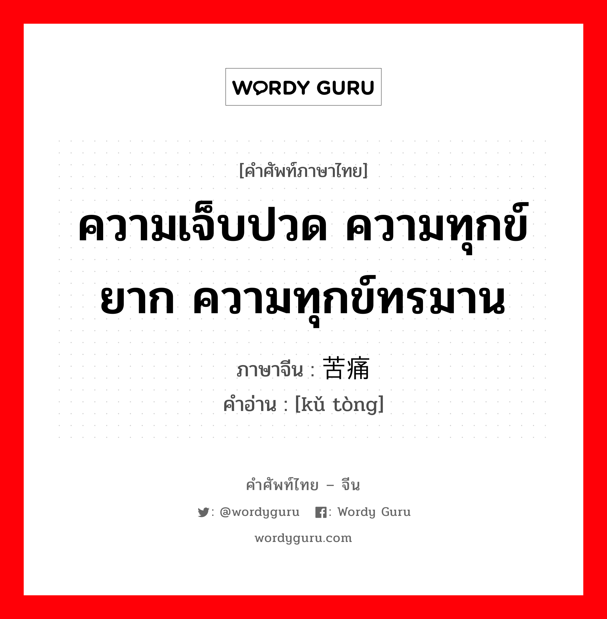 ความเจ็บปวด ความทุกข์ยาก ความทุกข์ทรมาน ภาษาจีนคืออะไร, คำศัพท์ภาษาไทย - จีน ความเจ็บปวด ความทุกข์ยาก ความทุกข์ทรมาน ภาษาจีน 苦痛 คำอ่าน [kǔ tòng]