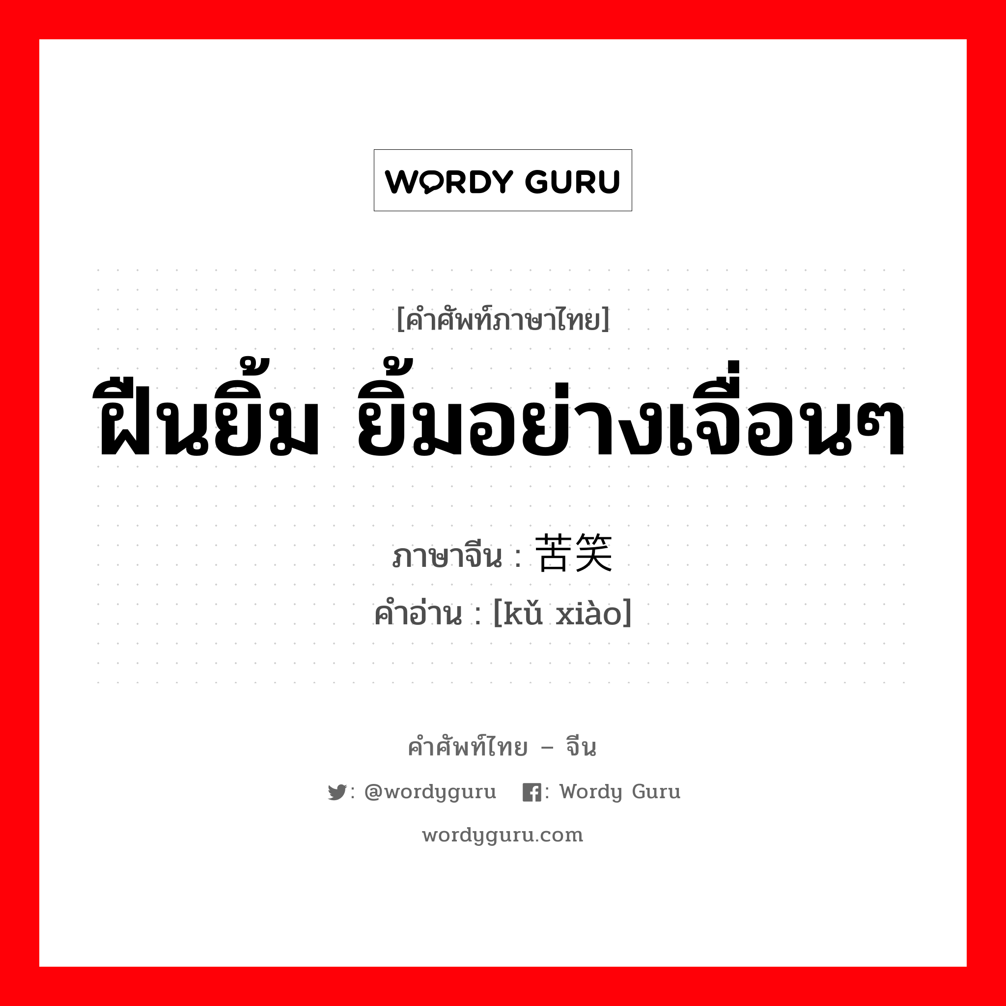 ฝืนยิ้ม ยิ้มอย่างเจื่อนๆ ภาษาจีนคืออะไร, คำศัพท์ภาษาไทย - จีน ฝืนยิ้ม ยิ้มอย่างเจื่อนๆ ภาษาจีน 苦笑 คำอ่าน [kǔ xiào]