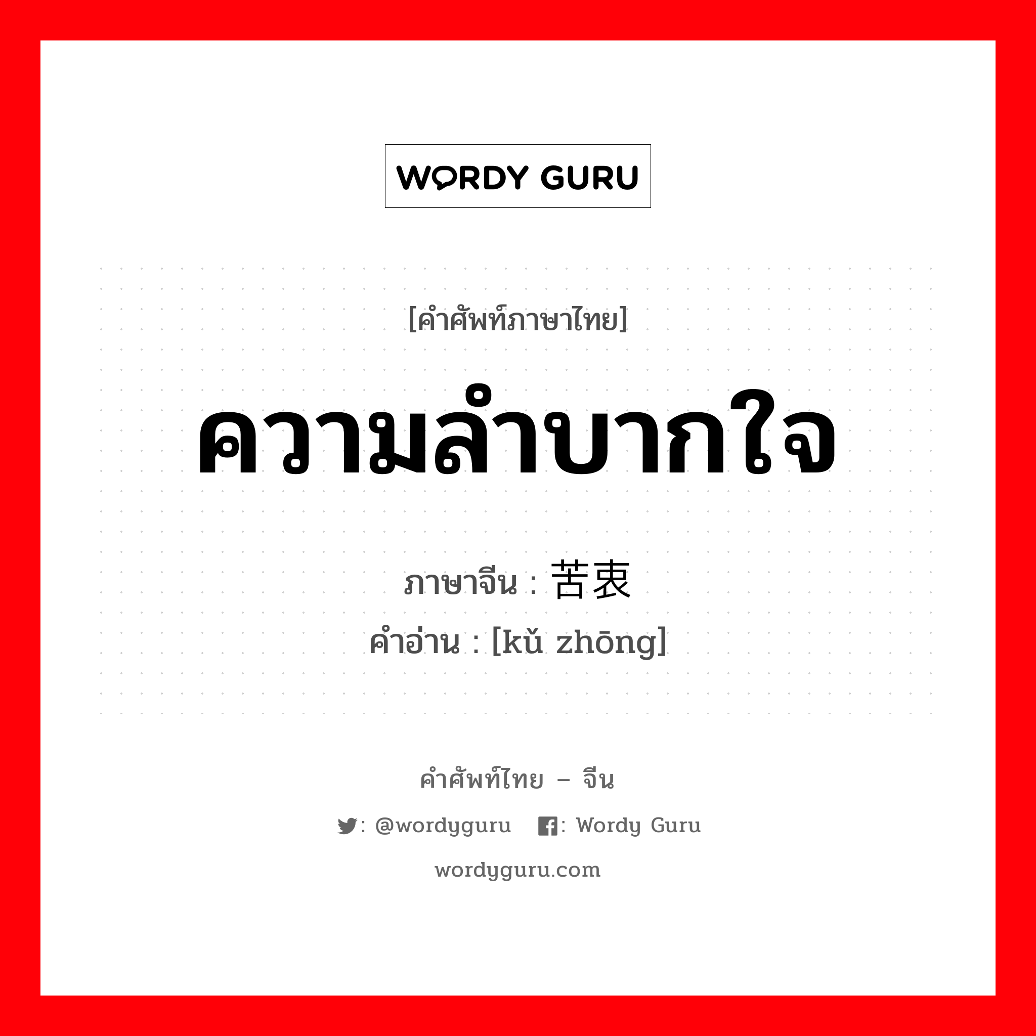 ความลำบากใจ ภาษาจีนคืออะไร, คำศัพท์ภาษาไทย - จีน ความลำบากใจ ภาษาจีน 苦衷 คำอ่าน [kǔ zhōng]