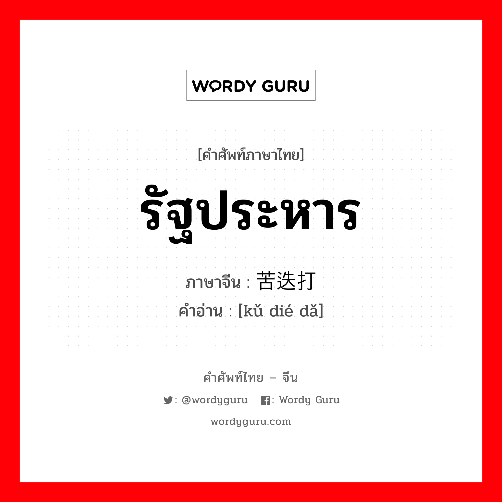 รัฐประหาร ภาษาจีนคืออะไร, คำศัพท์ภาษาไทย - จีน รัฐประหาร ภาษาจีน 苦迭打 คำอ่าน [kǔ dié dǎ]