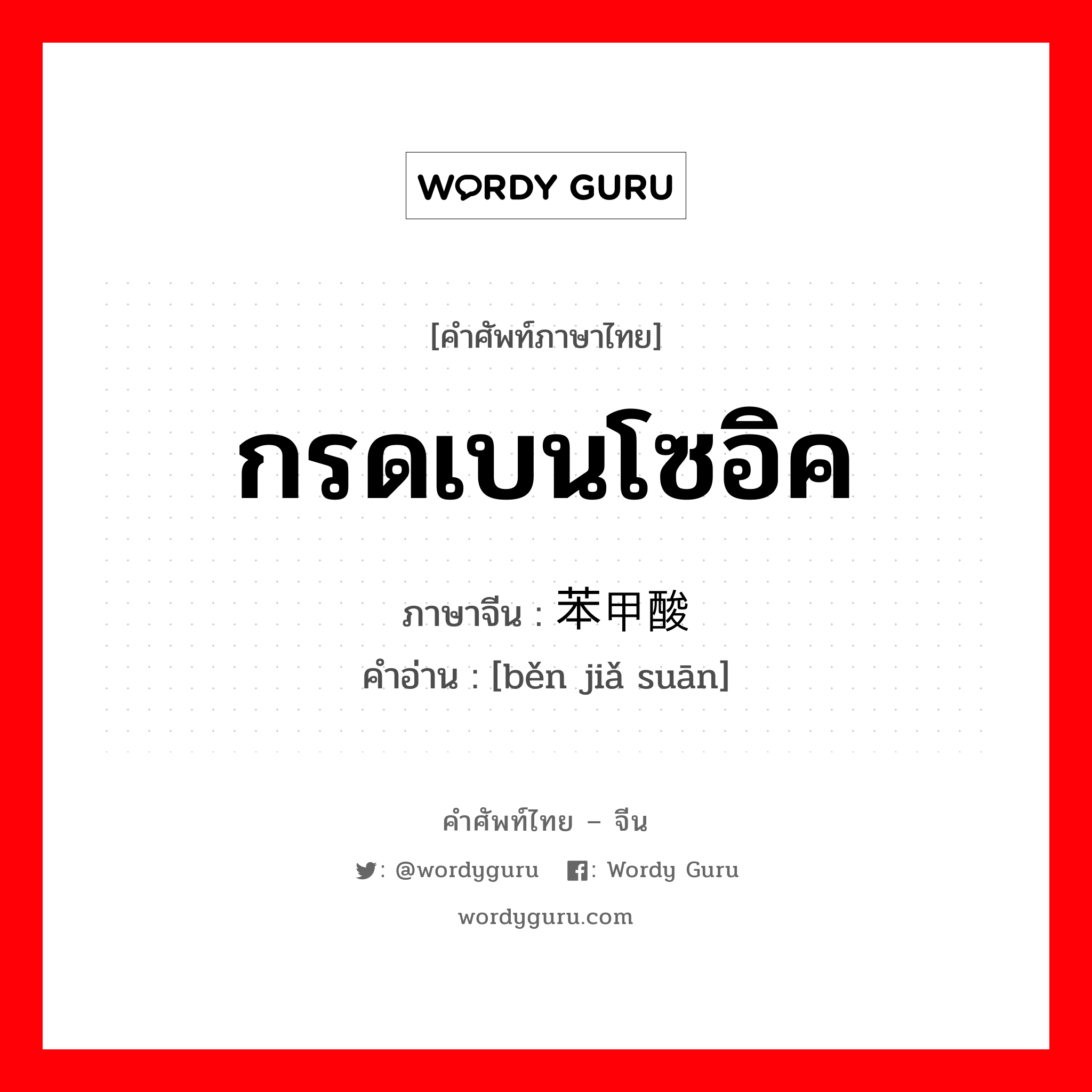 กรดเบนโซอิค ภาษาจีนคืออะไร, คำศัพท์ภาษาไทย - จีน กรดเบนโซอิค ภาษาจีน 苯甲酸 คำอ่าน [běn jiǎ suān]