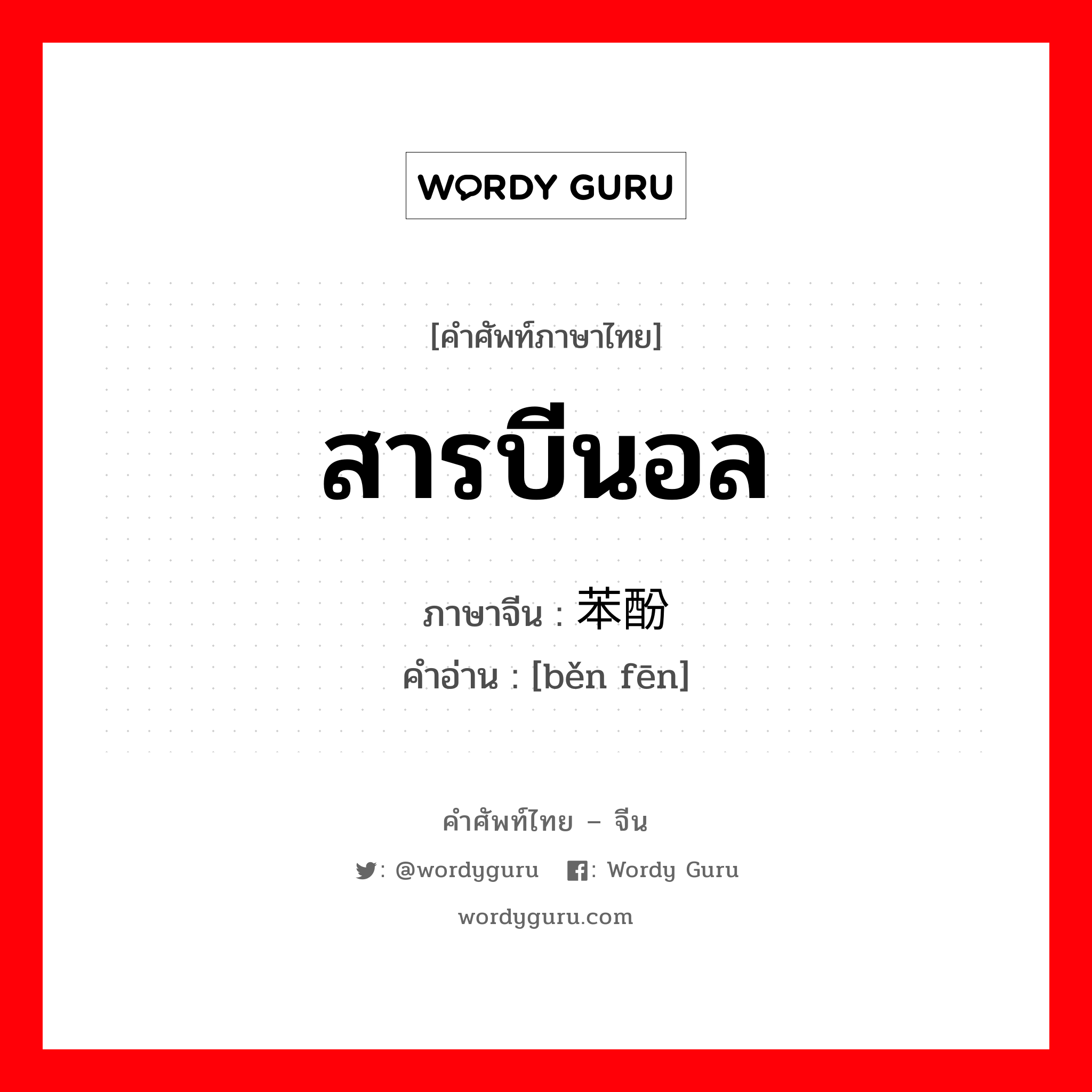 สารบีนอล ภาษาจีนคืออะไร, คำศัพท์ภาษาไทย - จีน สารบีนอล ภาษาจีน 苯酚 คำอ่าน [běn fēn]