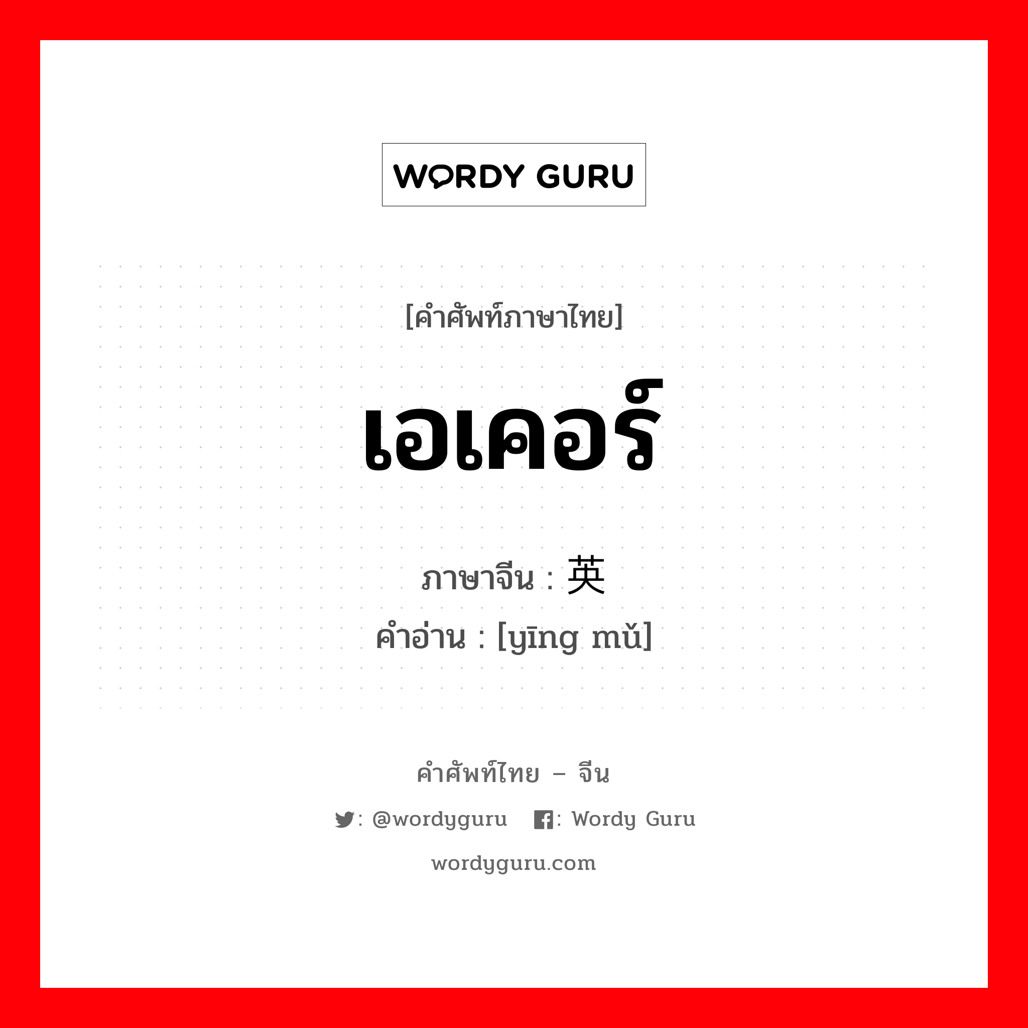 เอเคอร์ ภาษาจีนคืออะไร, คำศัพท์ภาษาไทย - จีน เอเคอร์ ภาษาจีน 英亩 คำอ่าน [yīng mǔ]