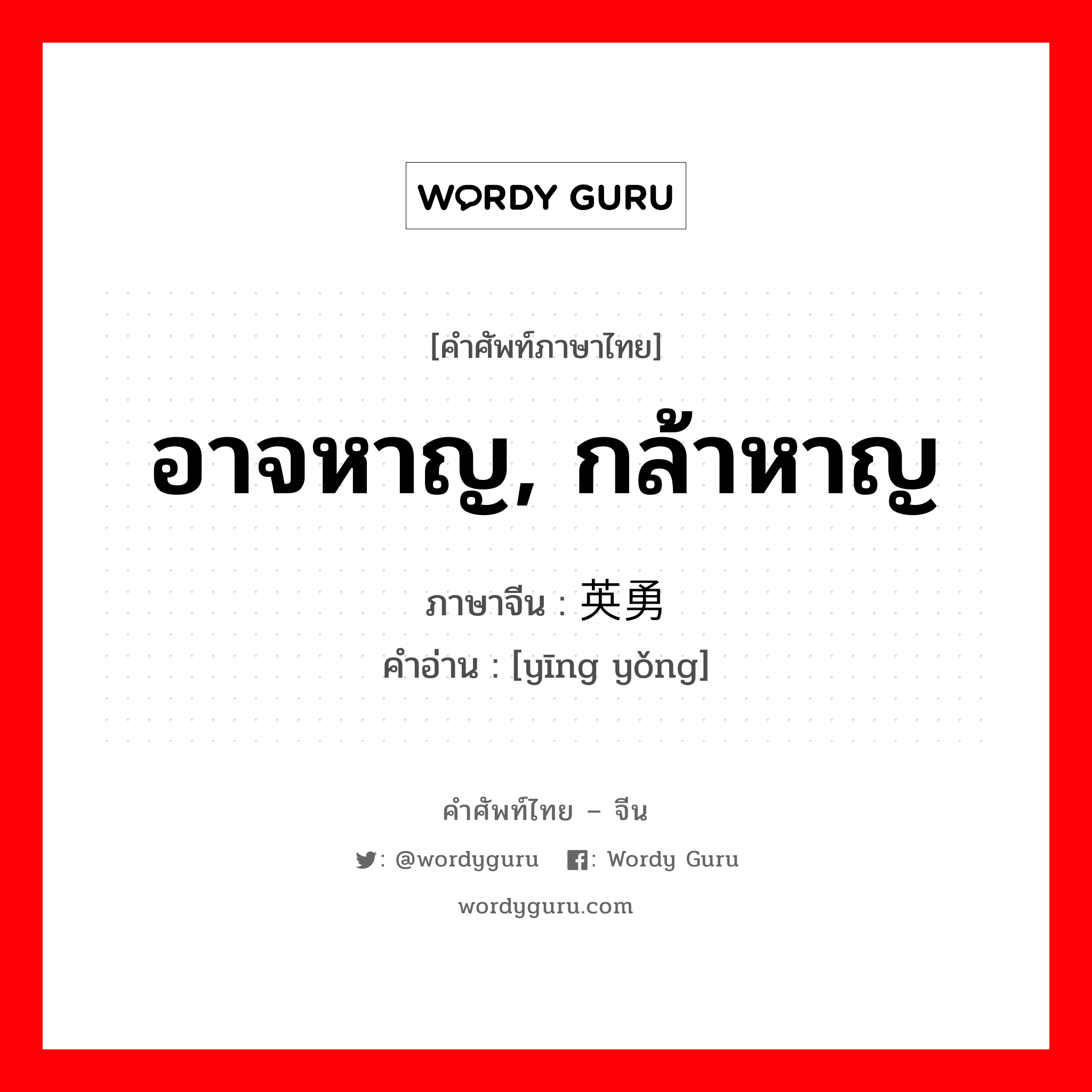 อาจหาญ กล้าหาญ ภาษาจีนคืออะไร, คำศัพท์ภาษาไทย - จีน อาจหาญ, กล้าหาญ ภาษาจีน 英勇 คำอ่าน [yīng yǒng]