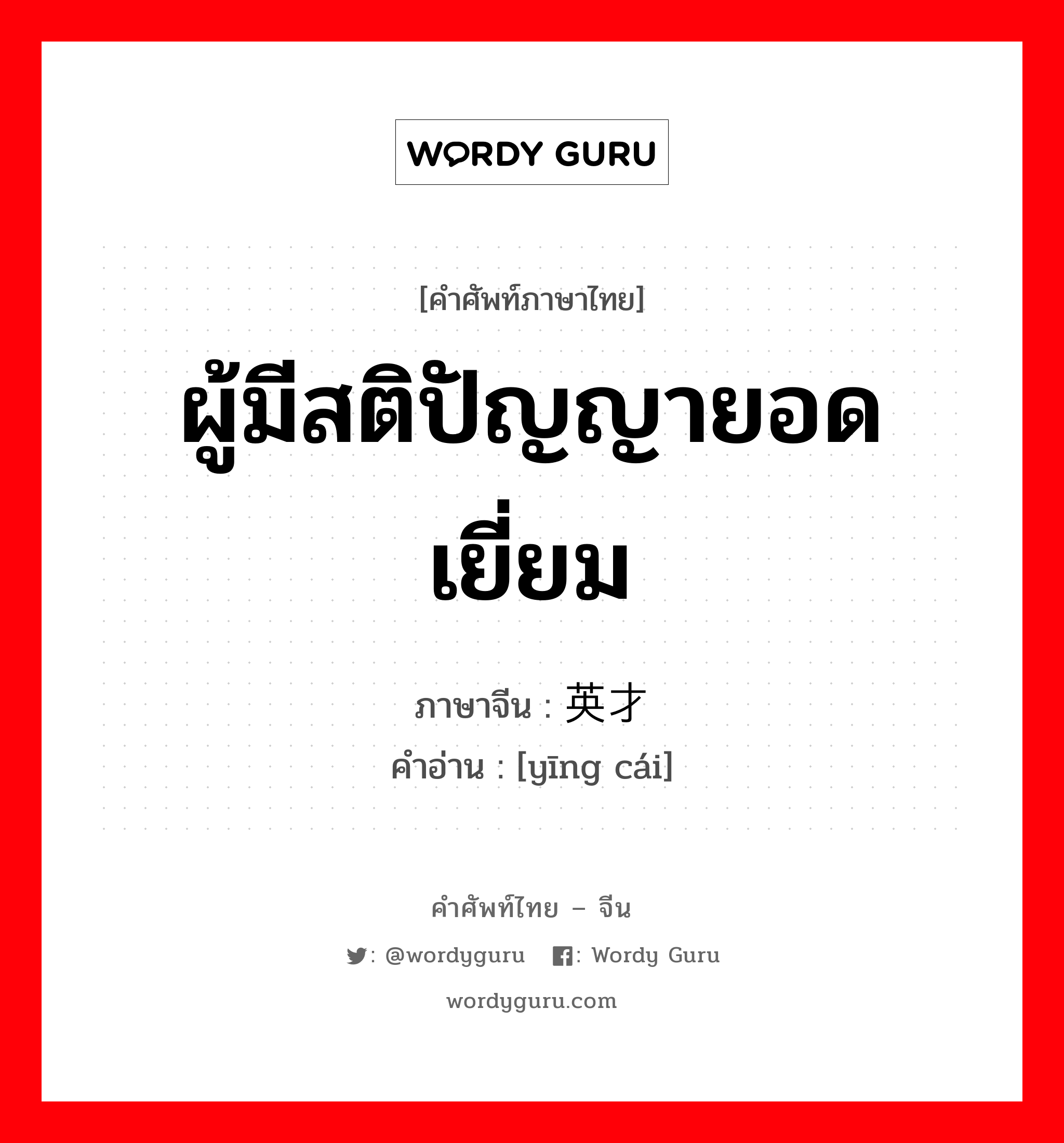 ผู้มีสติปัญญายอดเยี่ยม ภาษาจีนคืออะไร, คำศัพท์ภาษาไทย - จีน ผู้มีสติปัญญายอดเยี่ยม ภาษาจีน 英才 คำอ่าน [yīng cái]