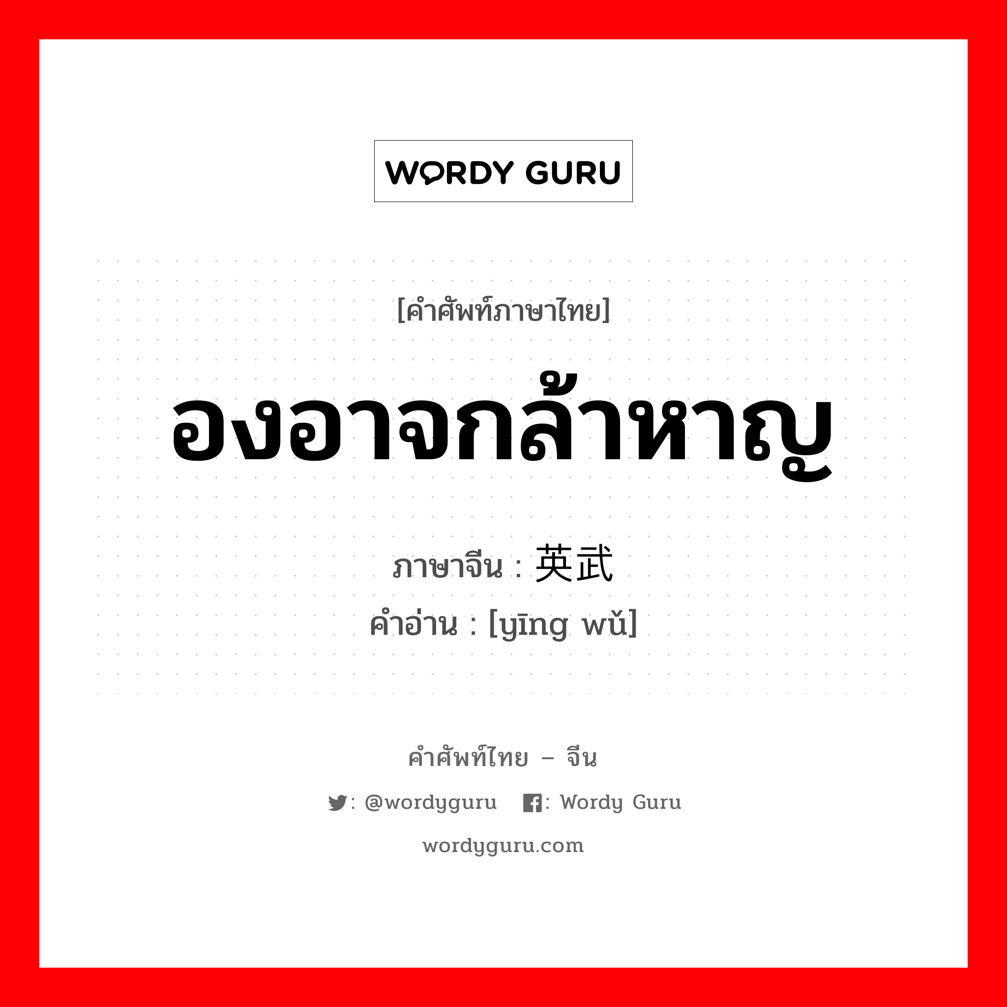 องอาจกล้าหาญ ภาษาจีนคืออะไร, คำศัพท์ภาษาไทย - จีน องอาจกล้าหาญ ภาษาจีน 英武 คำอ่าน [yīng wǔ]