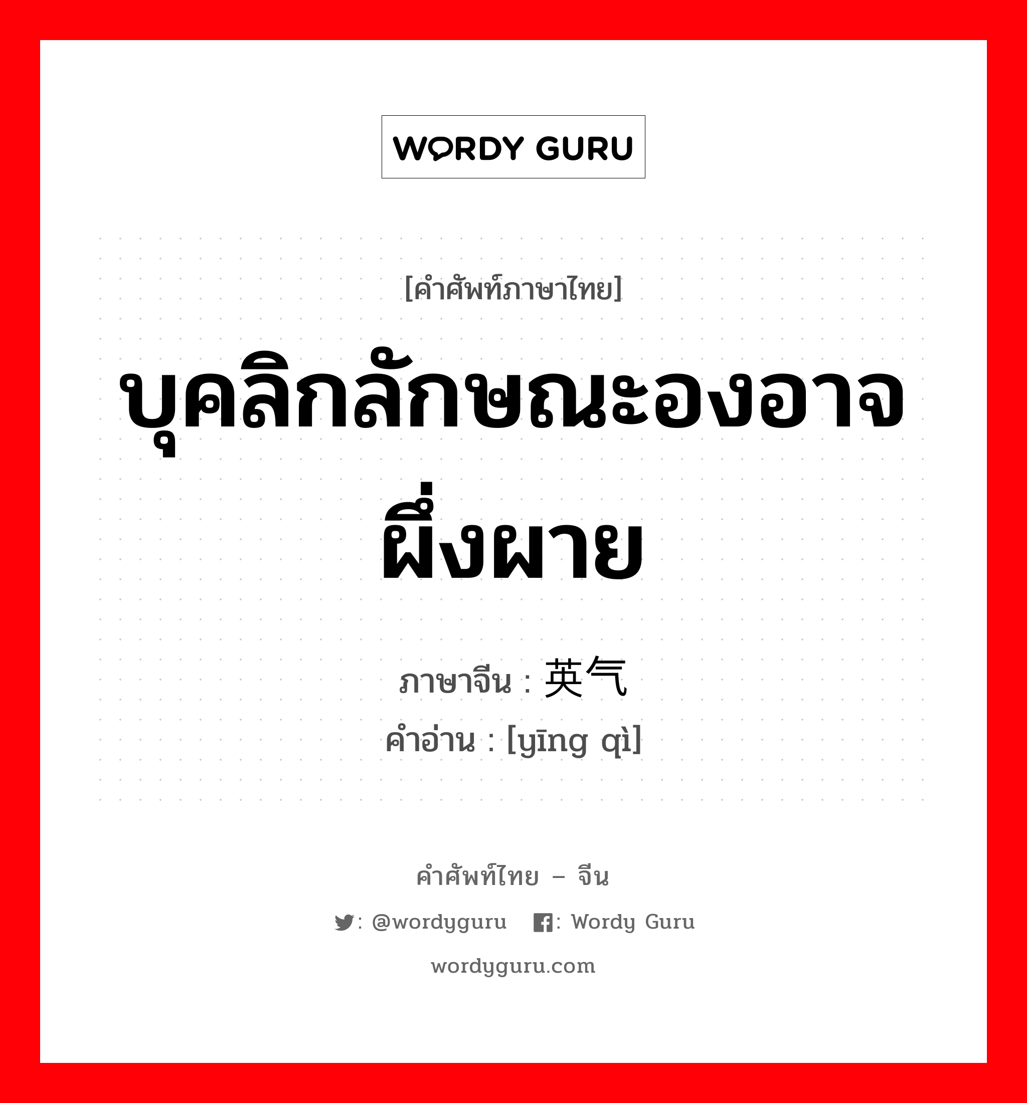 บุคลิกลักษณะองอาจผึ่งผาย ภาษาจีนคืออะไร, คำศัพท์ภาษาไทย - จีน บุคลิกลักษณะองอาจผึ่งผาย ภาษาจีน 英气 คำอ่าน [yīng qì]