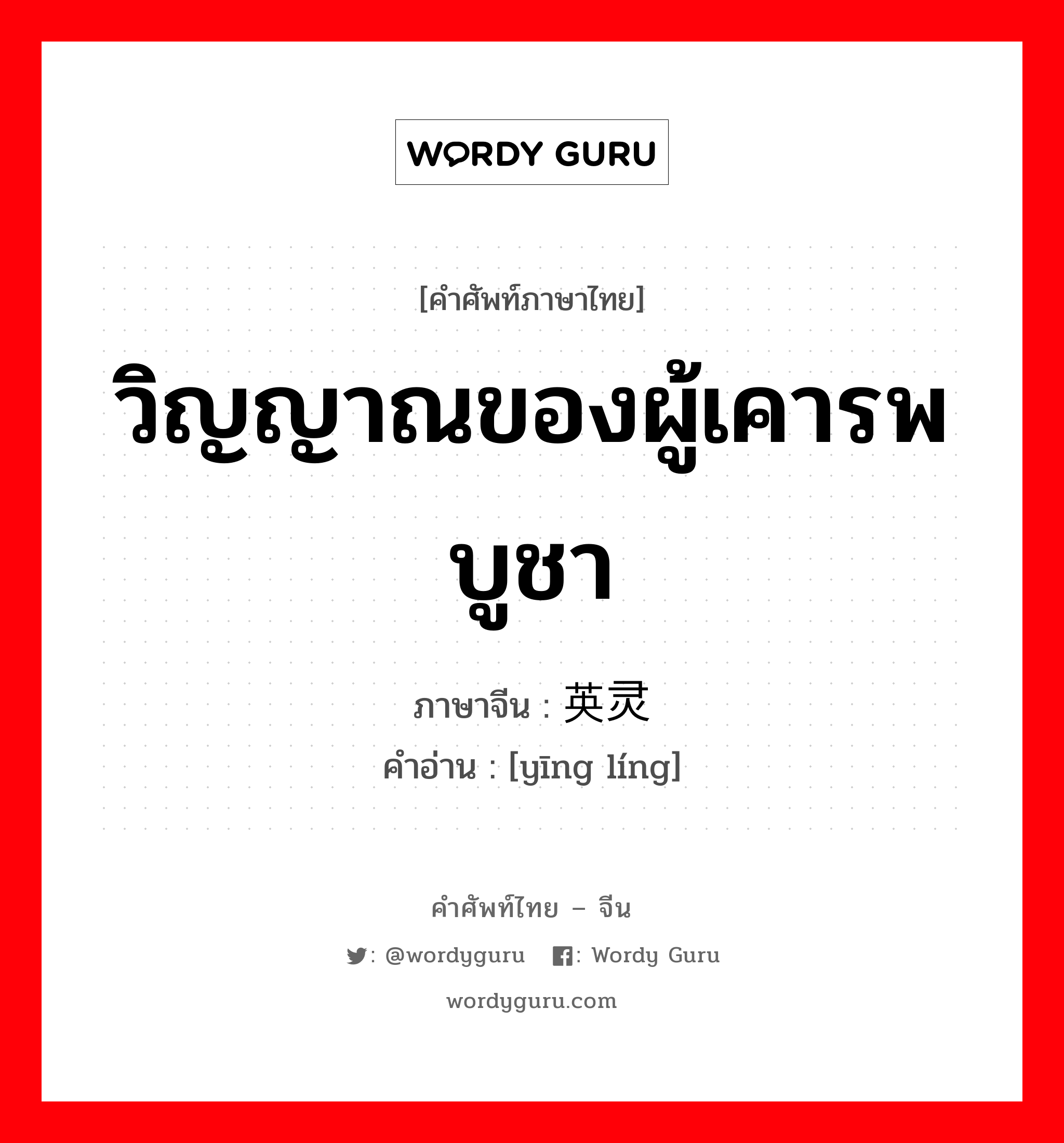 วิญญาณของผู้เคารพบูชา ภาษาจีนคืออะไร, คำศัพท์ภาษาไทย - จีน วิญญาณของผู้เคารพบูชา ภาษาจีน 英灵 คำอ่าน [yīng líng]