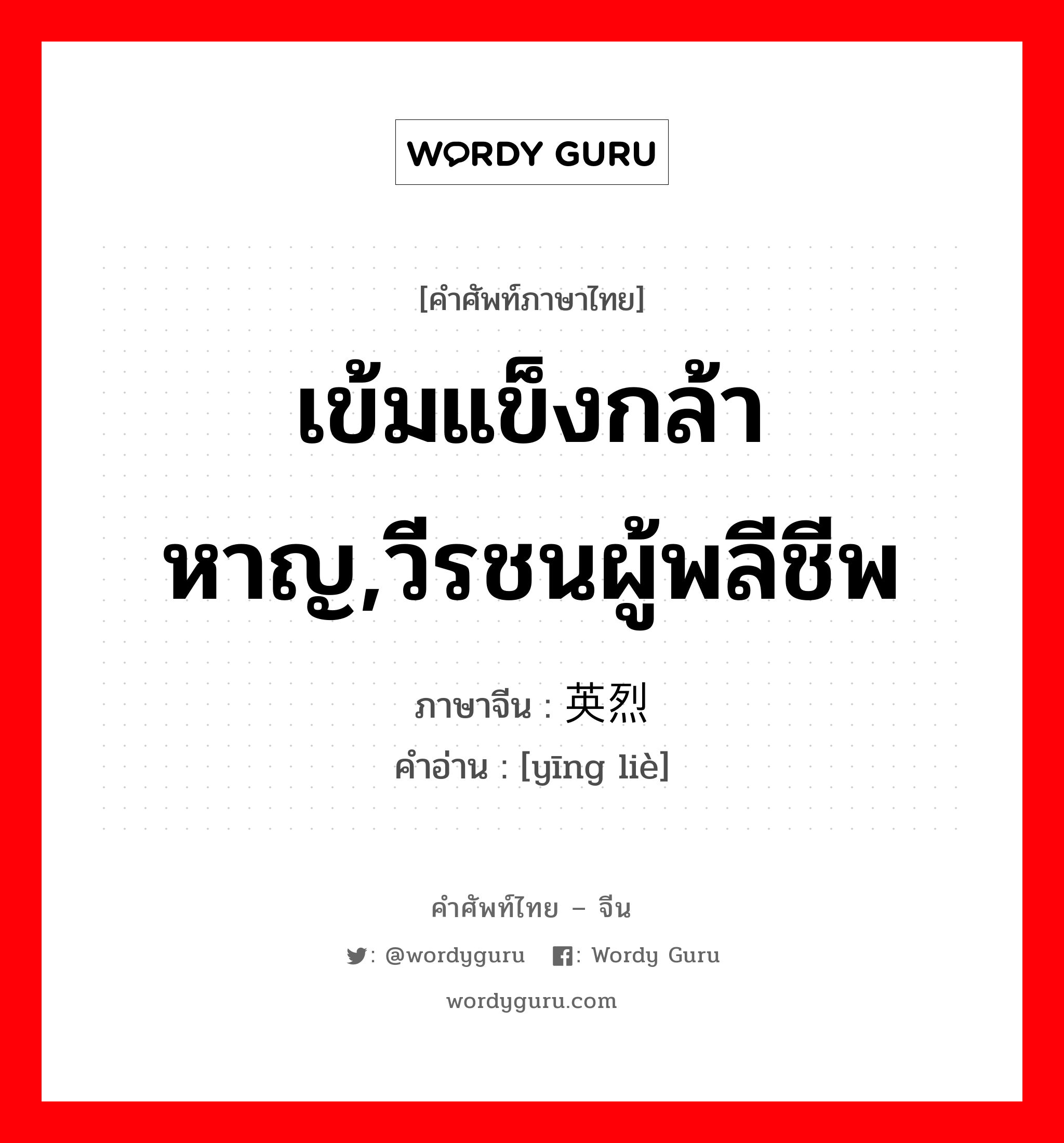 เข้มแข็งกล้าหาญ,วีรชนผู้พลีชีพ ภาษาจีนคืออะไร, คำศัพท์ภาษาไทย - จีน เข้มแข็งกล้าหาญ,วีรชนผู้พลีชีพ ภาษาจีน 英烈 คำอ่าน [yīng liè]