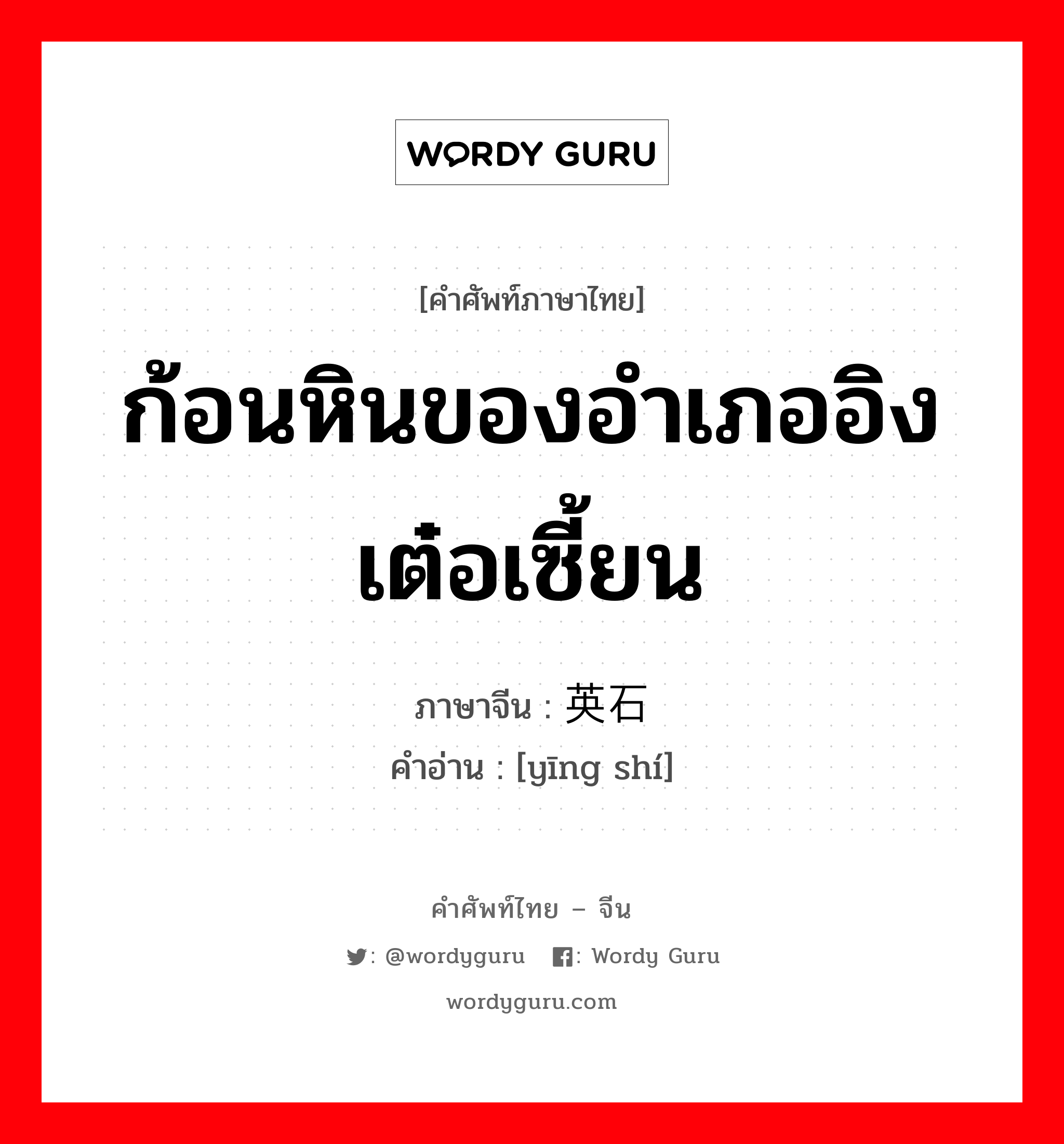 ก้อนหินของอำเภออิงเต๋อเซี้ยน ภาษาจีนคืออะไร, คำศัพท์ภาษาไทย - จีน ก้อนหินของอำเภออิงเต๋อเซี้ยน ภาษาจีน 英石 คำอ่าน [yīng shí]