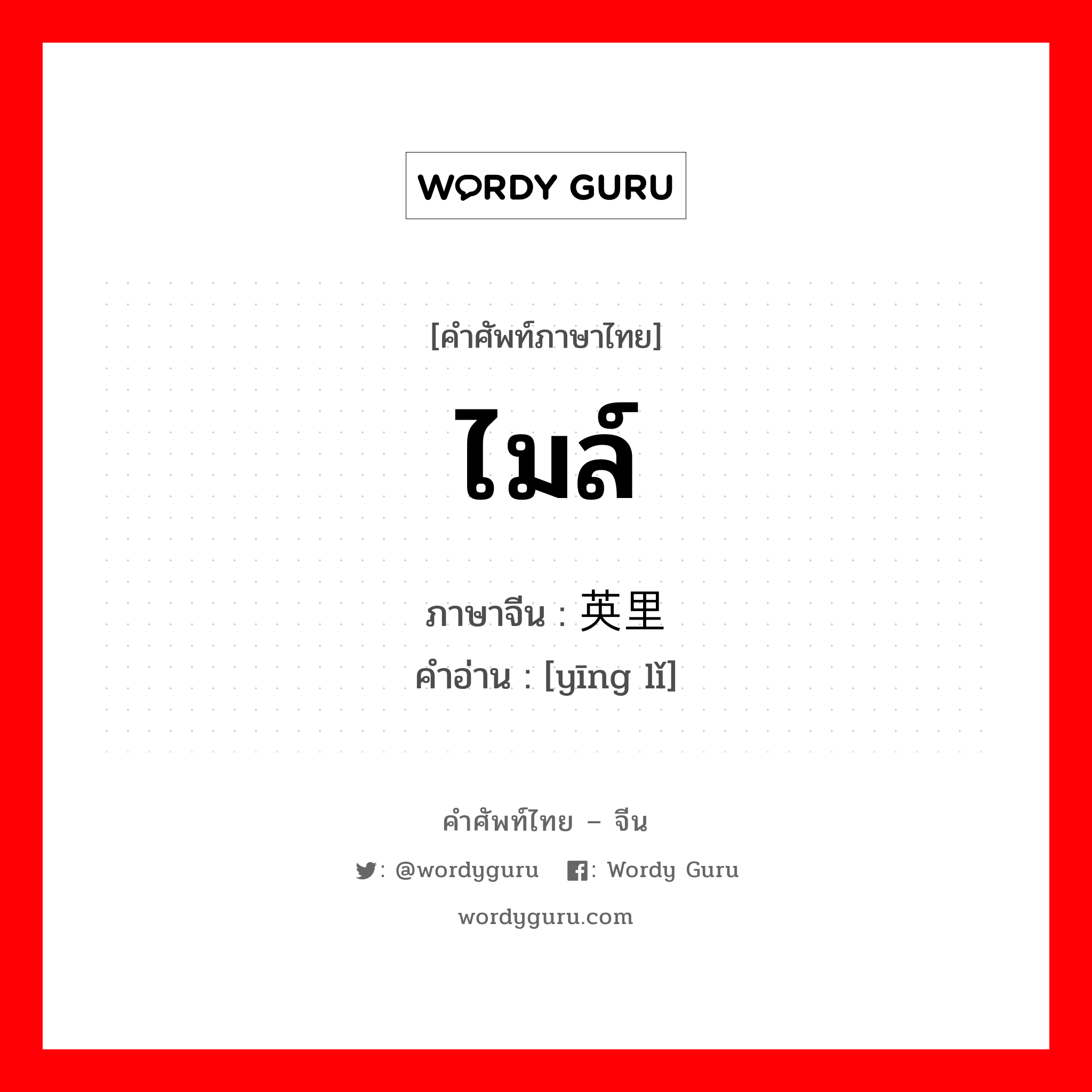 ไมล์ ภาษาจีนคืออะไร, คำศัพท์ภาษาไทย - จีน ไมล์ ภาษาจีน 英里 คำอ่าน [yīng lǐ]