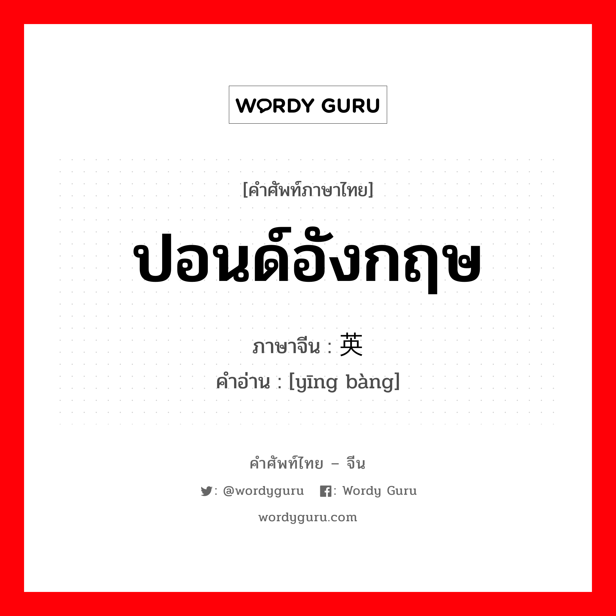 ปอนด์อังกฤษ ภาษาจีนคืออะไร, คำศัพท์ภาษาไทย - จีน ปอนด์อังกฤษ ภาษาจีน 英镑 คำอ่าน [yīng bàng]