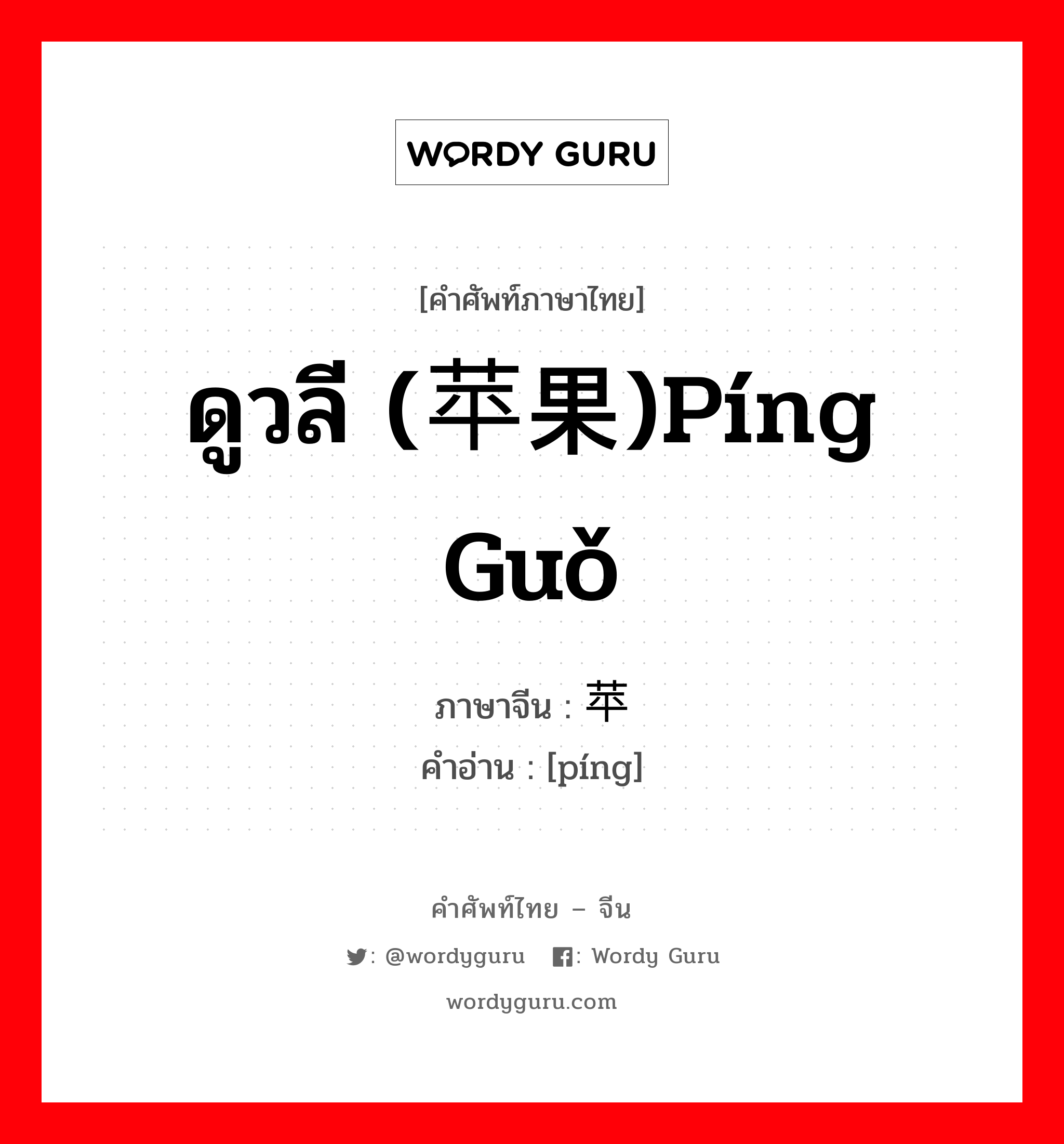 ดูวลี (苹果)píng guǒ ภาษาจีนคืออะไร, คำศัพท์ภาษาไทย - จีน ดูวลี (苹果)píng guǒ ภาษาจีน 苹 คำอ่าน [píng]