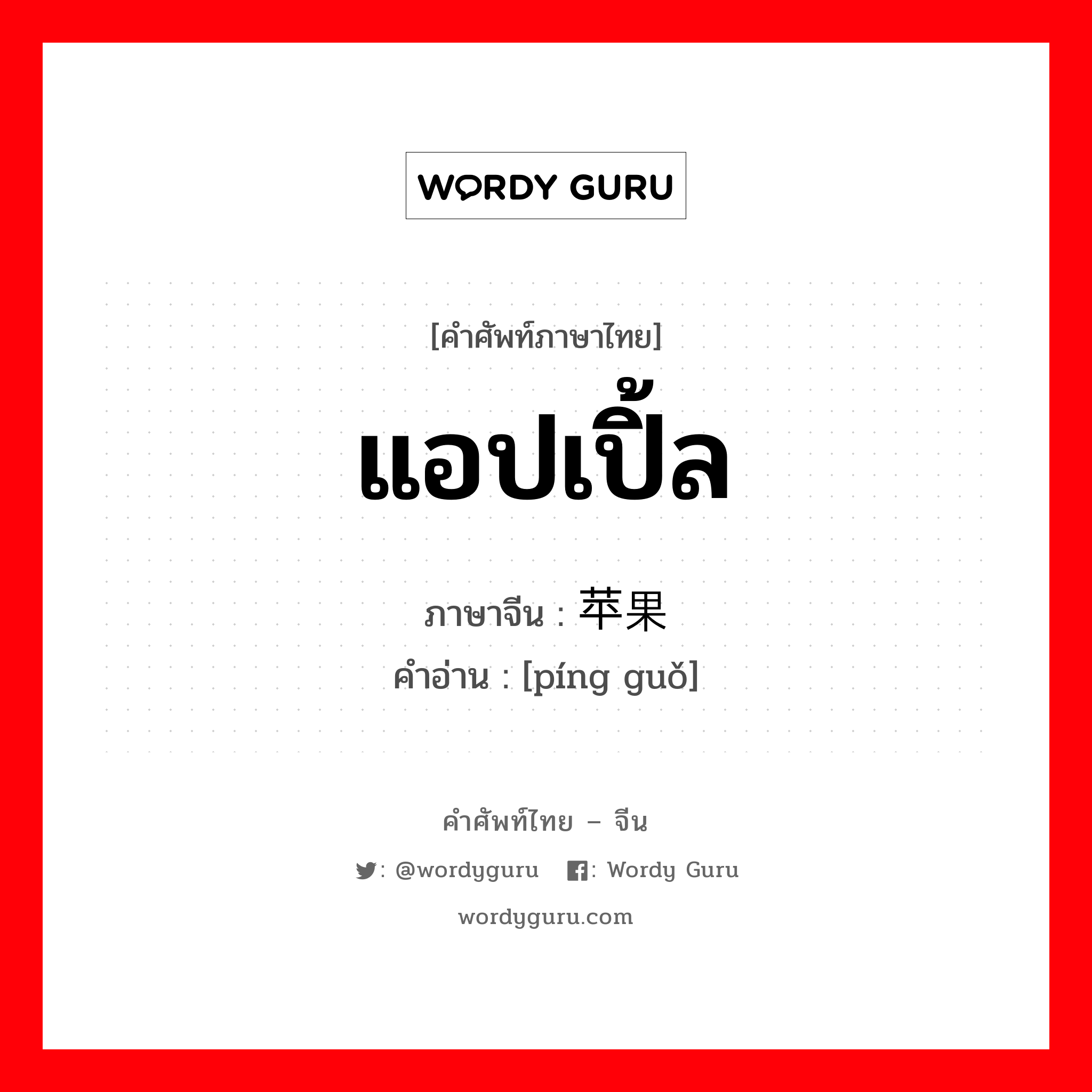 แอปเปิ้ล ภาษาจีนคืออะไร, คำศัพท์ภาษาไทย - จีน แอปเปิ้ล ภาษาจีน 苹果 คำอ่าน [píng guǒ]