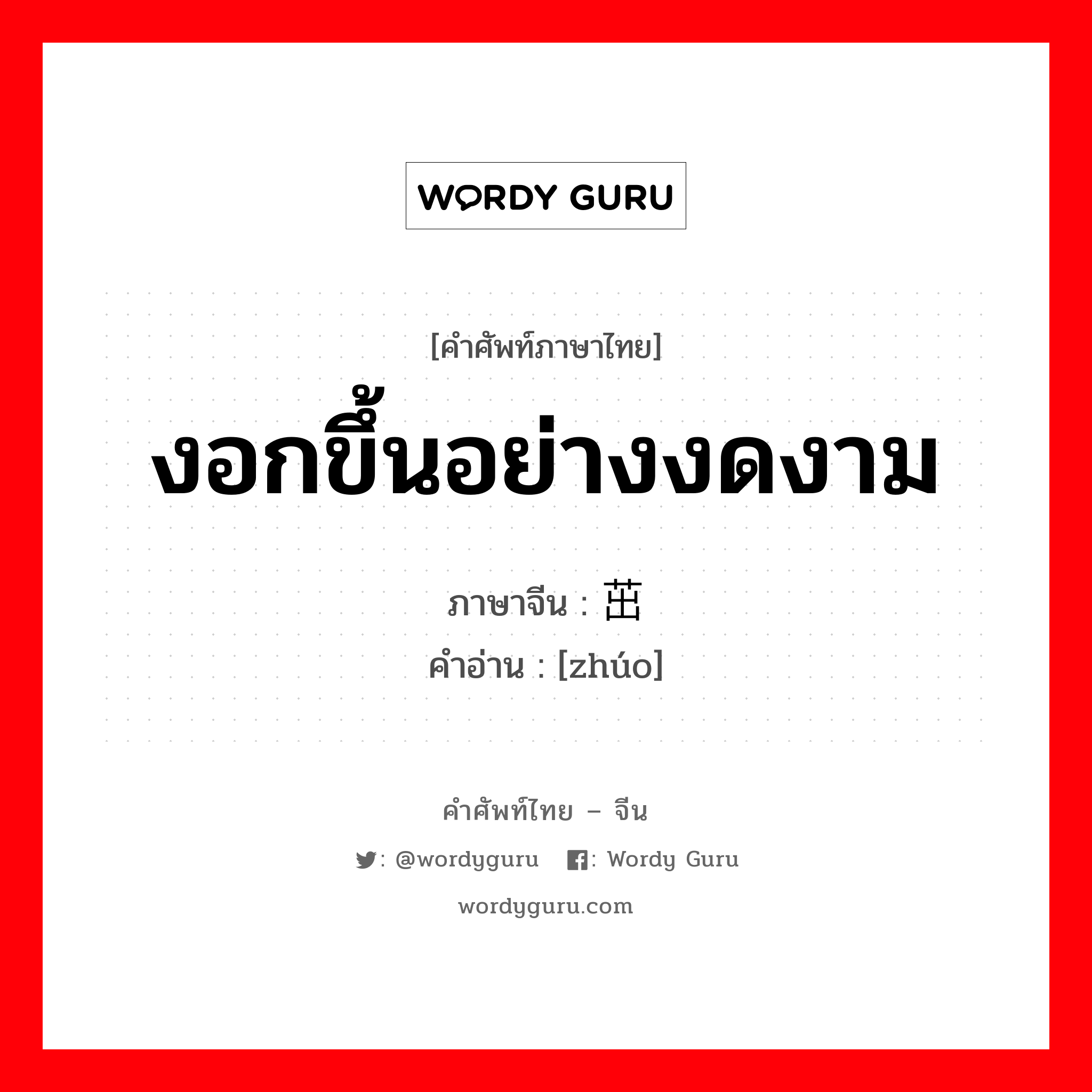 งอกขึ้นอย่างงดงาม ภาษาจีนคืออะไร, คำศัพท์ภาษาไทย - จีน งอกขึ้นอย่างงดงาม ภาษาจีน 茁 คำอ่าน [zhúo]