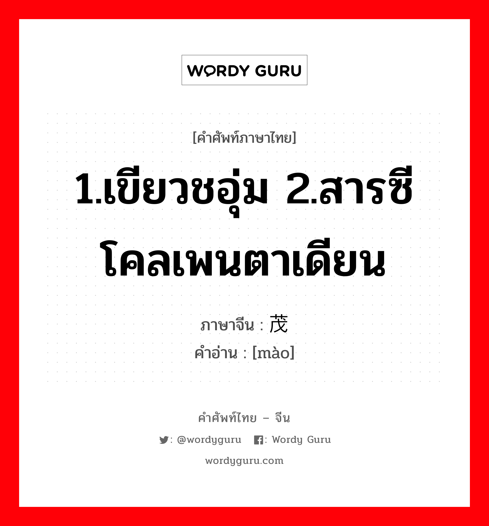 1.เขียวชอุ่ม 2.สารซีโคลเพนตาเดียน ภาษาจีนคืออะไร, คำศัพท์ภาษาไทย - จีน 1.เขียวชอุ่ม 2.สารซีโคลเพนตาเดียน ภาษาจีน 茂 คำอ่าน [mào]