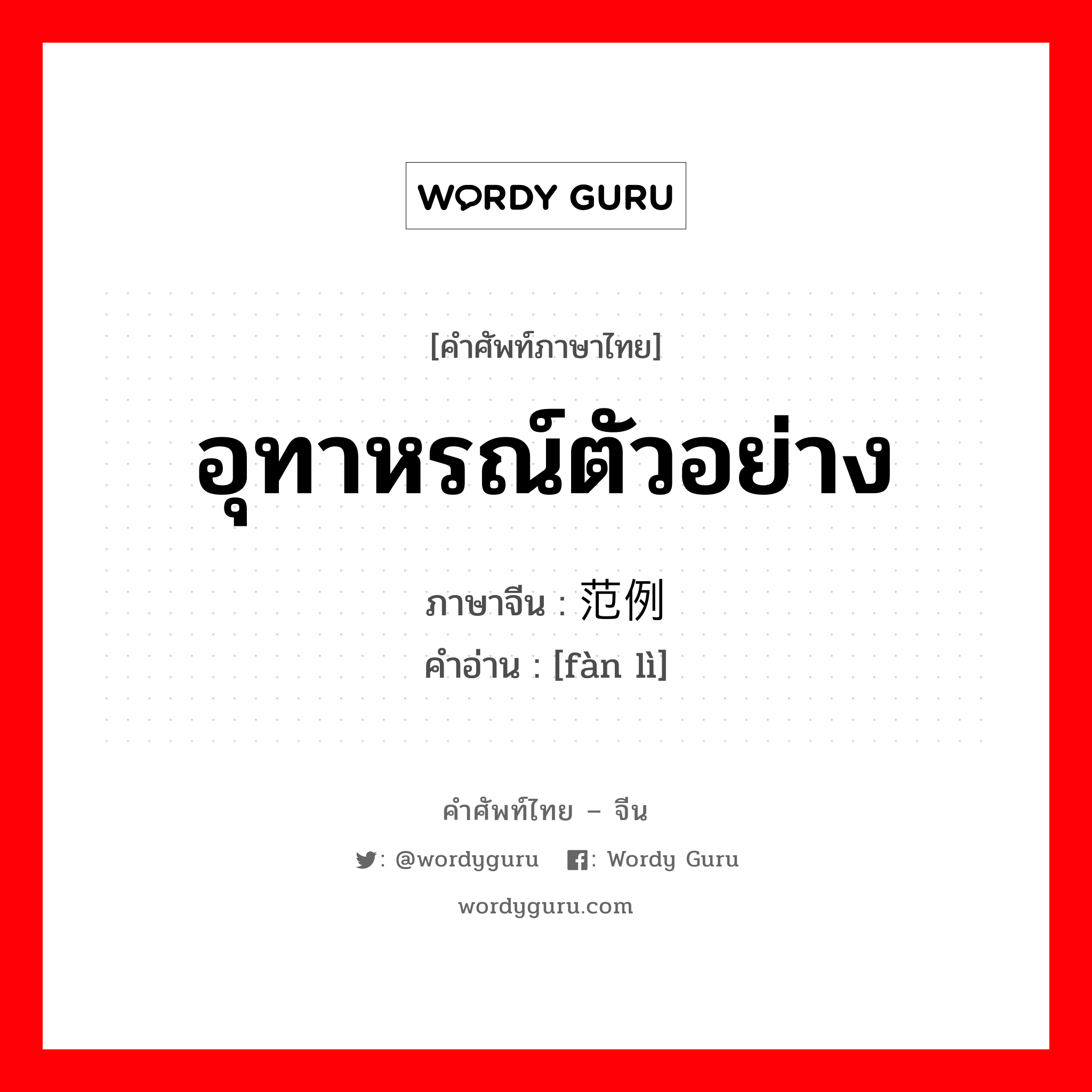 อุทาหรณ์ตัวอย่าง ภาษาจีนคืออะไร, คำศัพท์ภาษาไทย - จีน อุทาหรณ์ตัวอย่าง ภาษาจีน 范例 คำอ่าน [fàn lì]