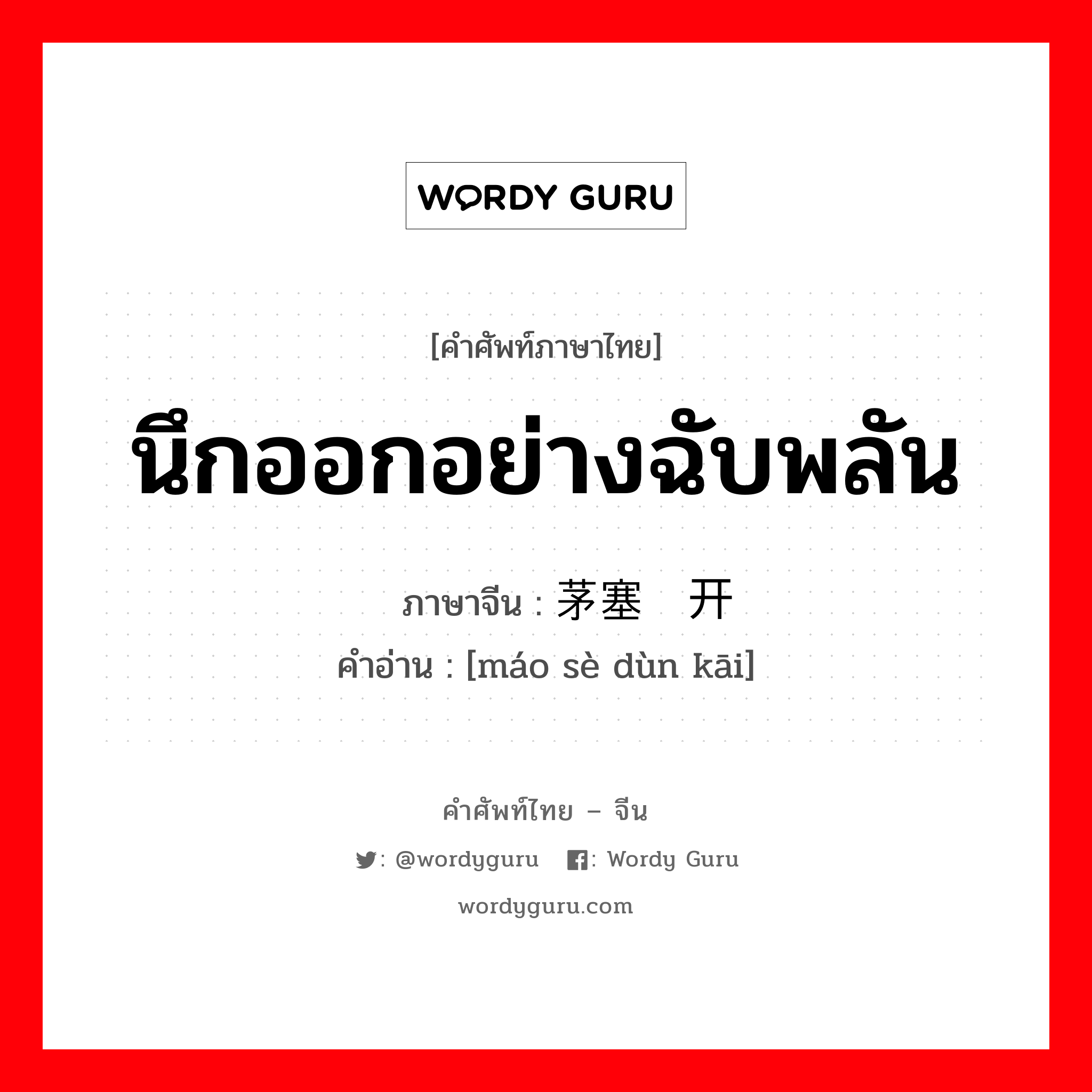 นึกออกอย่างฉับพลัน ภาษาจีนคืออะไร, คำศัพท์ภาษาไทย - จีน นึกออกอย่างฉับพลัน ภาษาจีน 茅塞顿开 คำอ่าน [máo sè dùn kāi]