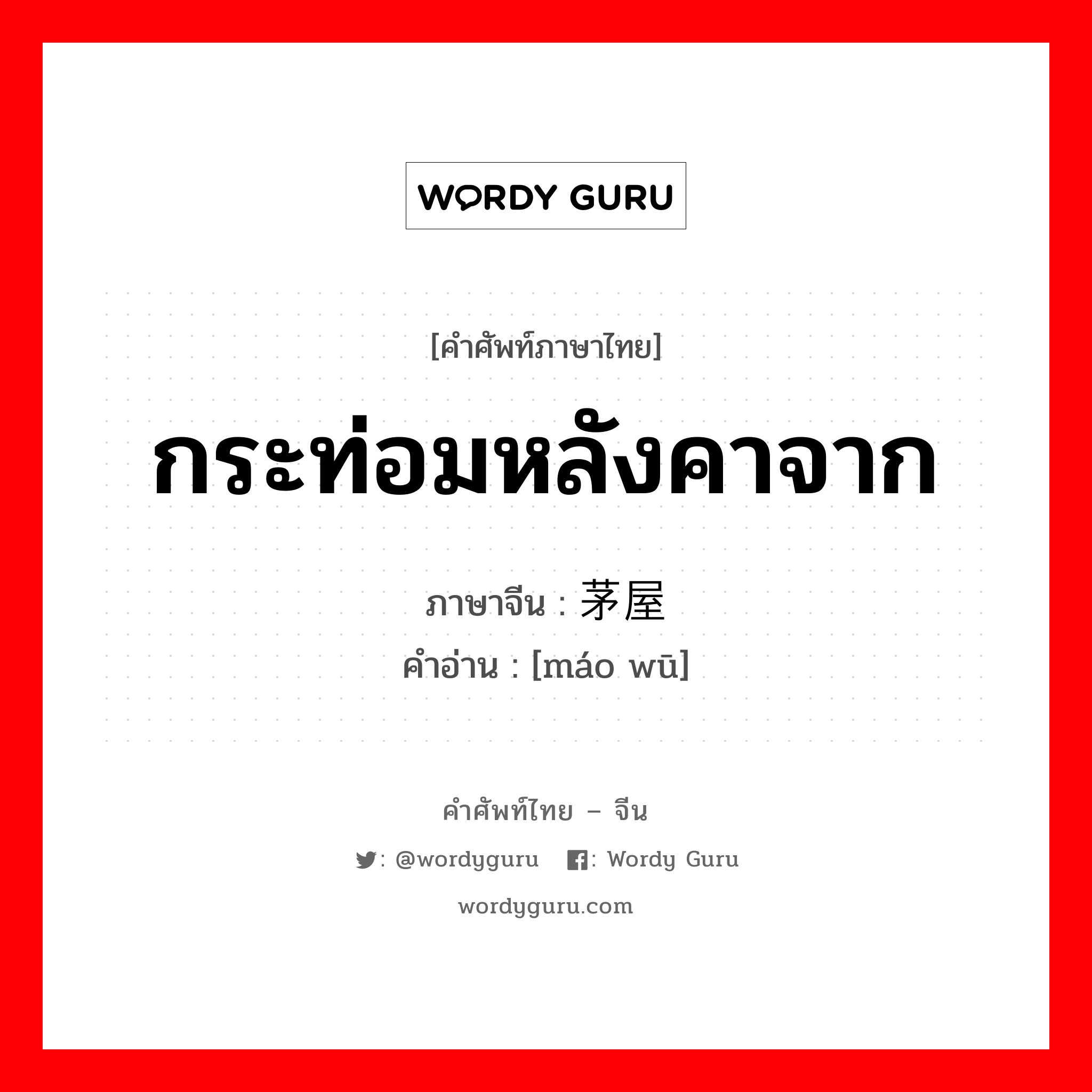 กระท่อมหลังคาจาก ภาษาจีนคืออะไร, คำศัพท์ภาษาไทย - จีน กระท่อมหลังคาจาก ภาษาจีน 茅屋 คำอ่าน [máo wū]