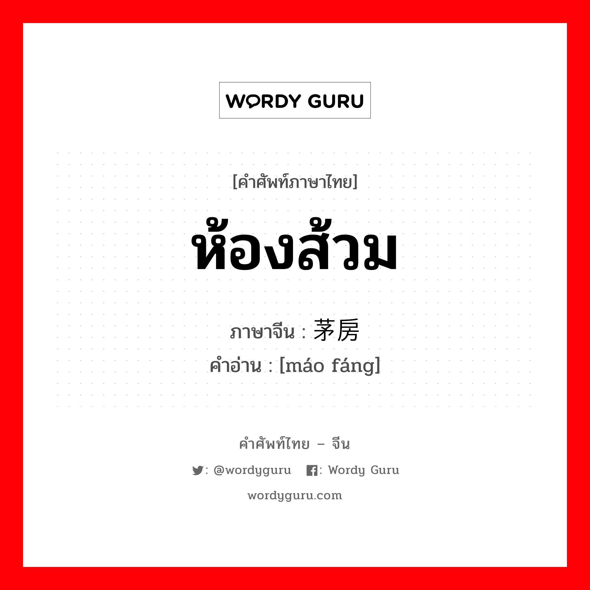 ห้องส้วม ภาษาจีนคืออะไร, คำศัพท์ภาษาไทย - จีน ห้องส้วม ภาษาจีน 茅房 คำอ่าน [máo fáng]