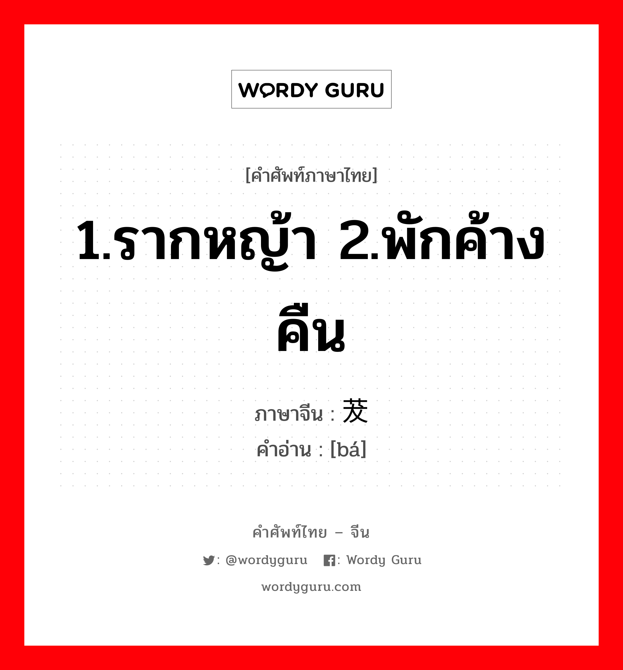 1.รากหญ้า 2.พักค้างคืน ภาษาจีนคืออะไร, คำศัพท์ภาษาไทย - จีน 1.รากหญ้า 2.พักค้างคืน ภาษาจีน 茇 คำอ่าน [bá]